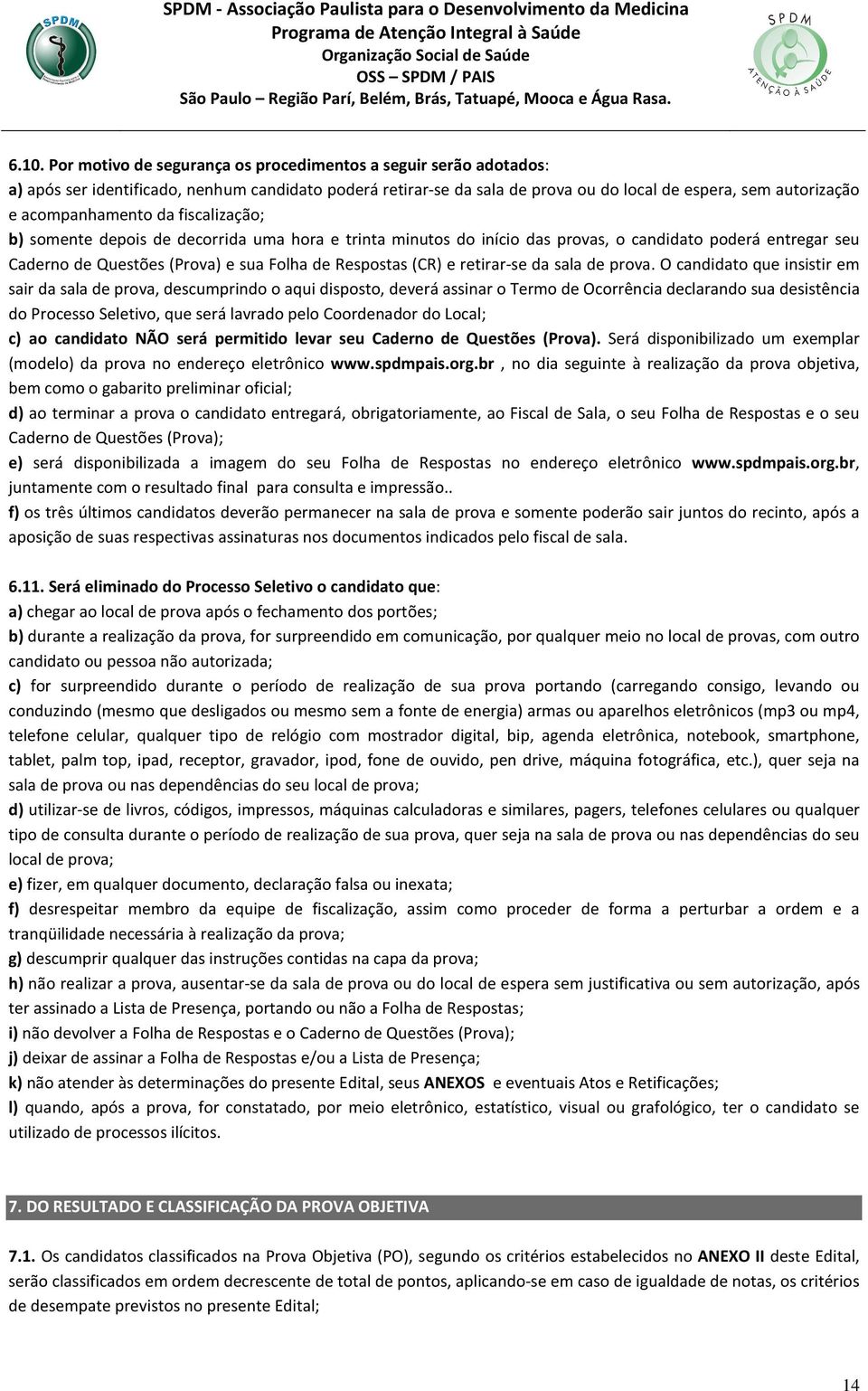 da fiscalização; b) somente depois de decorrida uma hora e trinta minutos do início das provas, o candidato poderá entregar seu Caderno de Questões (Prova) e sua Folha de Respostas (CR) e retirar-se