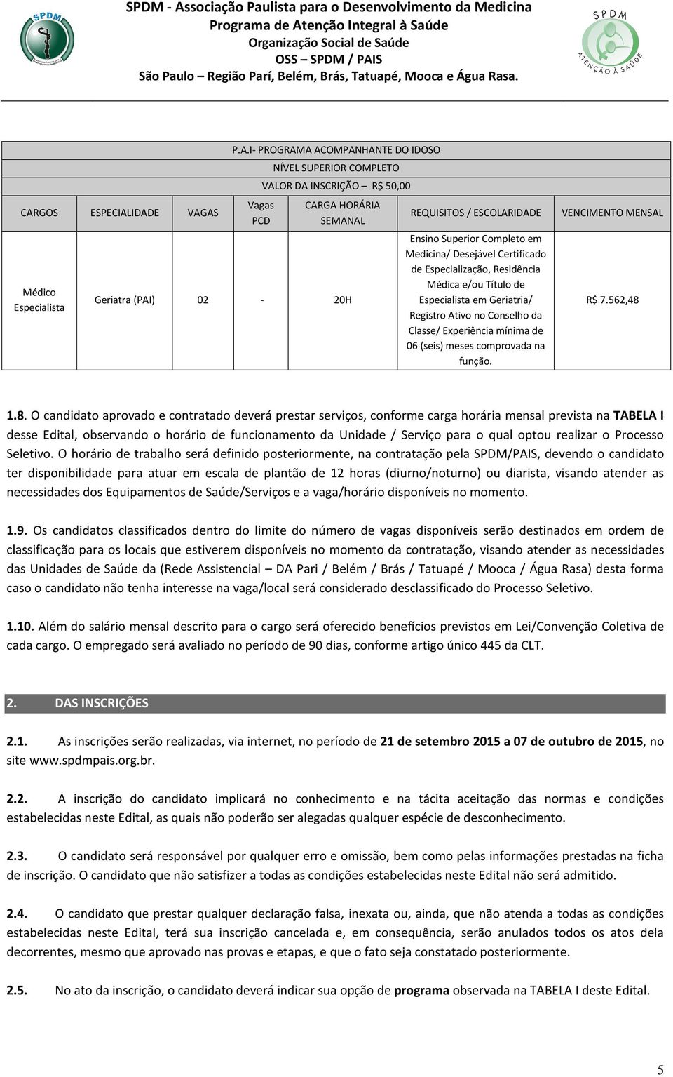 IDADE VAGAS Médico Especialista P.A.I- PROGRAMA ACOMPANHANTE DO IDOSO Vagas PCD NÍVEL SUPERIOR COMPLETO VALOR DA INSCRIÇÃO R$ 50,00 CARGA HORÁRIA SEMANAL Geriatra (PAI) 02-20H REQUISITOS /