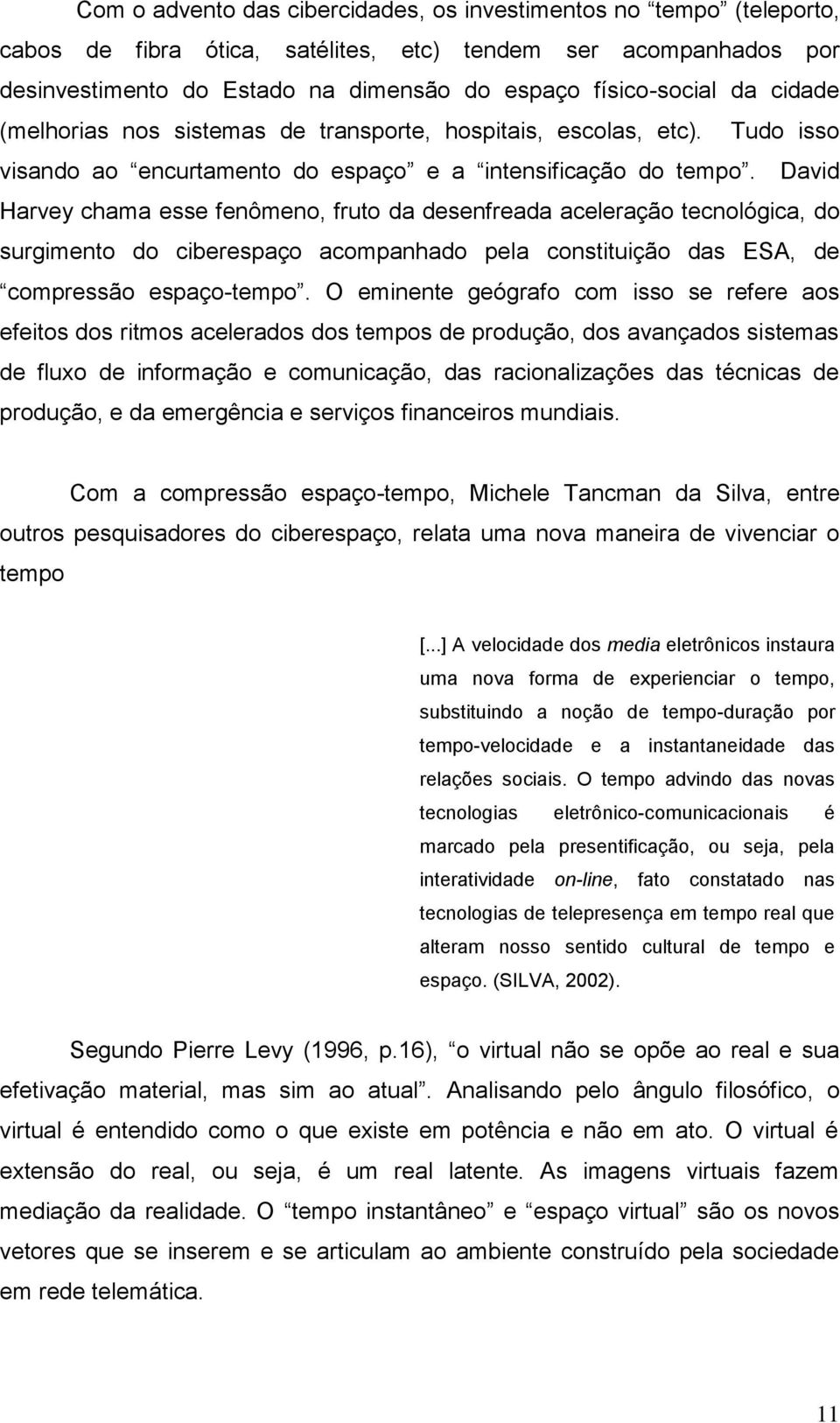 David Harvey chama esse fenômeno, fruto da desenfreada aceleração tecnológica, do surgimento do ciberespaço acompanhado pela constituição das ESA, de compressão espaço-tempo.