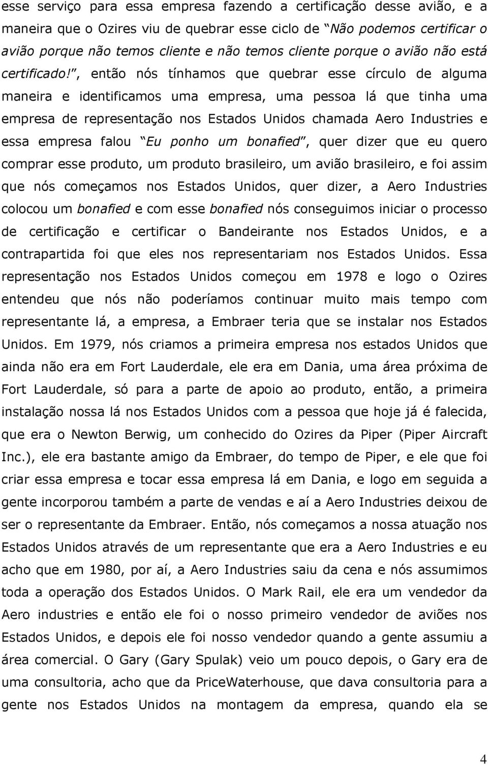 , então nós tínhamos que quebrar esse círculo de alguma maneira e identificamos uma empresa, uma pessoa lá que tinha uma empresa de representação nos Estados Unidos chamada Aero Industries e essa