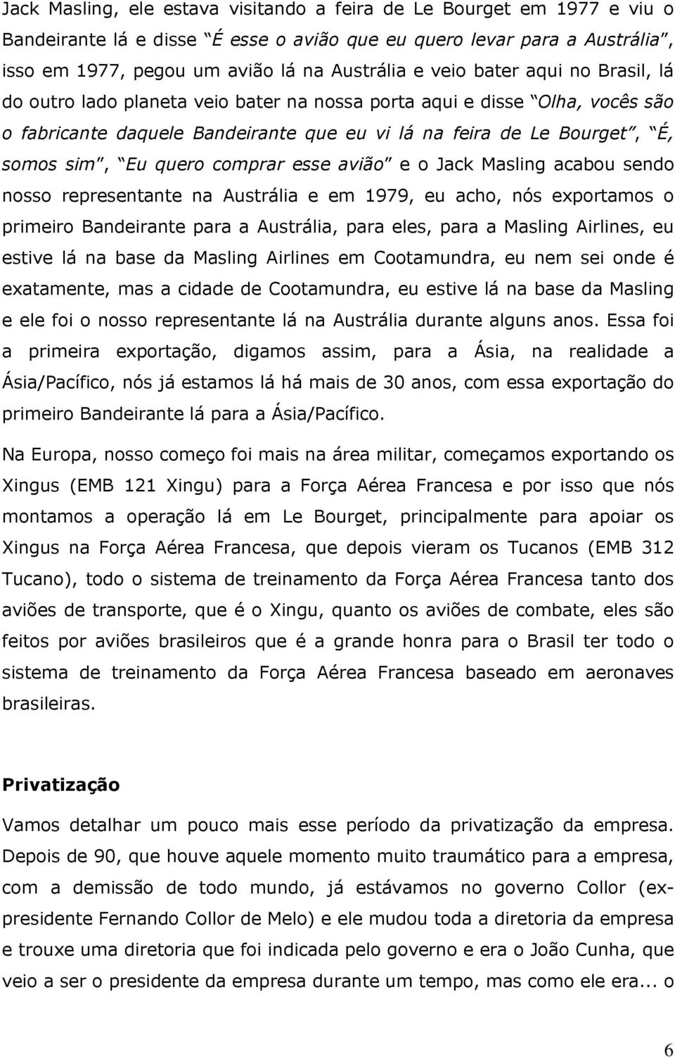 comprar esse avião e o Jack Masling acabou sendo nosso representante na Austrália e em 1979, eu acho, nós exportamos o primeiro Bandeirante para a Austrália, para eles, para a Masling Airlines, eu