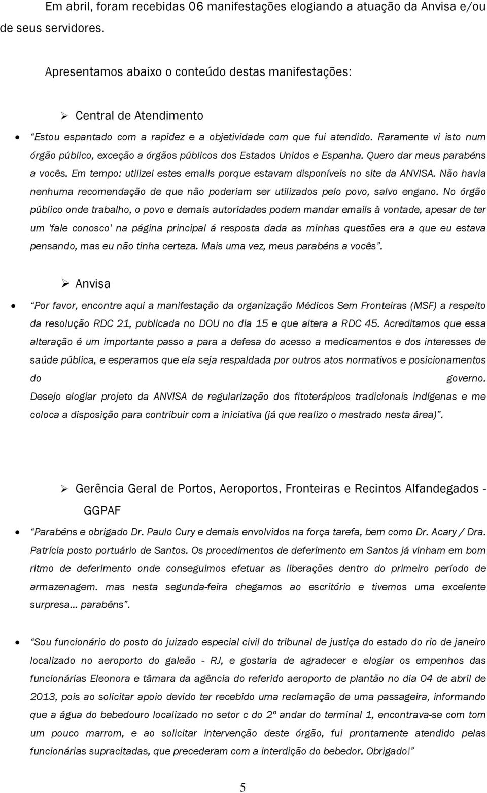 Raramente vi isto num órgão público, exceção a órgãos públicos dos Estados Unidos e Espanha. Quero dar meus parabéns a vocês.