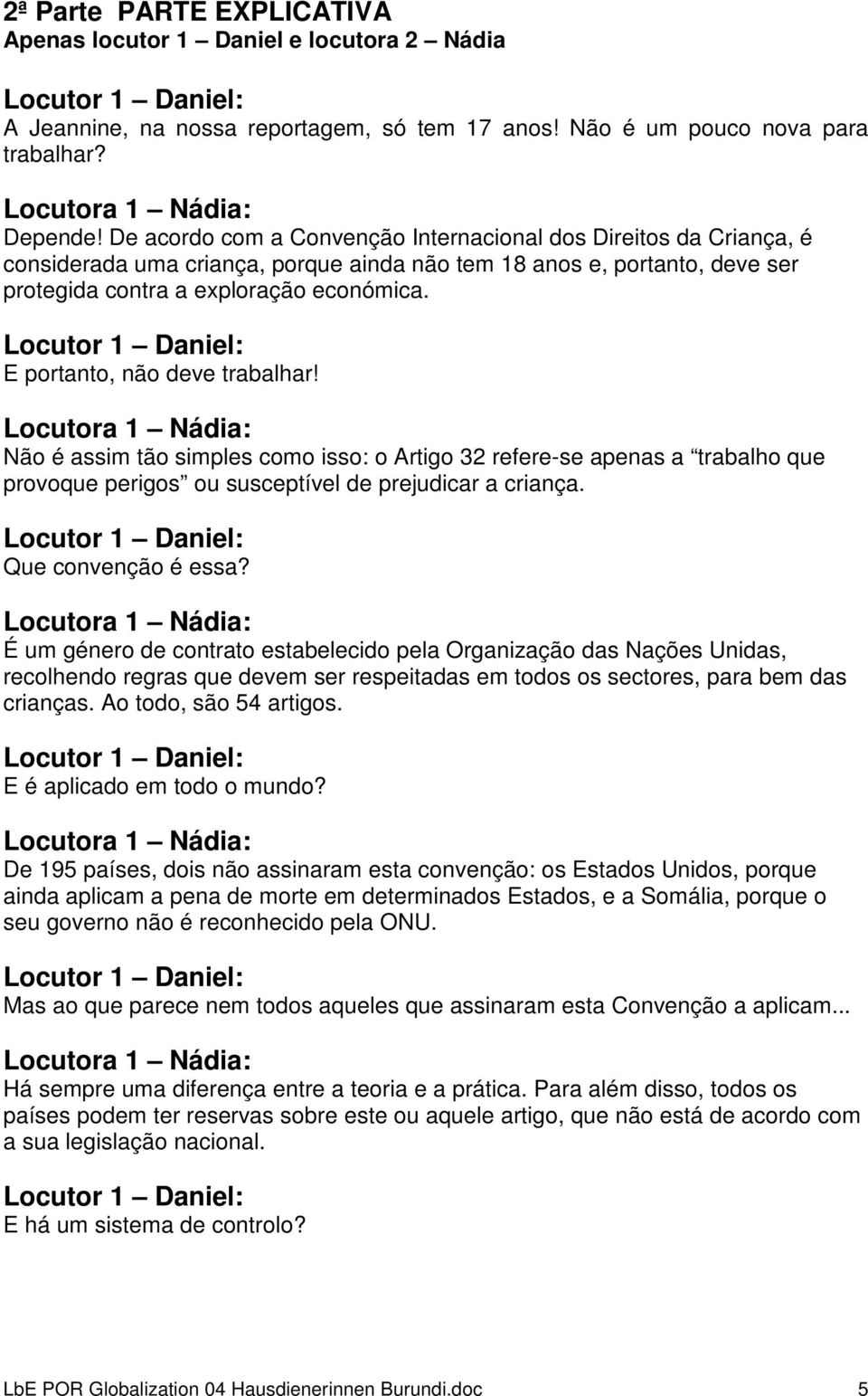 E portanto, não deve trabalhar! Não é assim tão simples como isso: o Artigo 32 refere-se apenas a trabalho que provoque perigos ou susceptível de prejudicar a criança. Que convenção é essa?