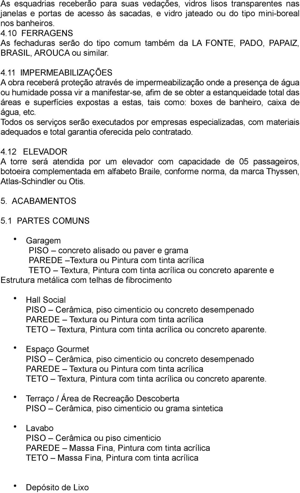 11 IMPERMEABILIZAÇÕES A obra receberá proteção através de impermeabilização onde a presença de água ou humidade possa vir a manifestar-se, afim de se obter a estanqueidade total das áreas e