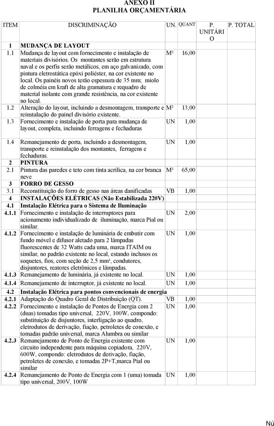 Os painéis novos terão espessura de 35 mm; miolo de colméia em kraft de alta gramatura e requadro de material isolante com grande resistência, na cor existente no local. 1.