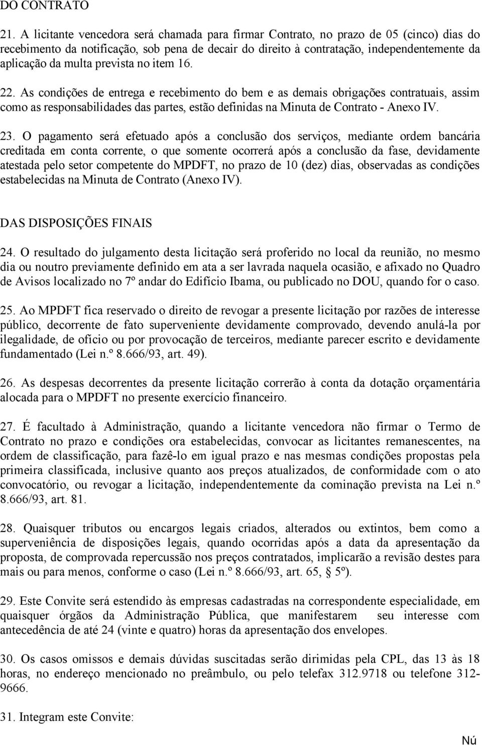 prevista no item 16. 22. As condições de entrega e recebinto do bem e as demais obrigações contratuais, assim como as responsabilidades das partes, estão definidas na Minuta de Contrato - Anexo IV.