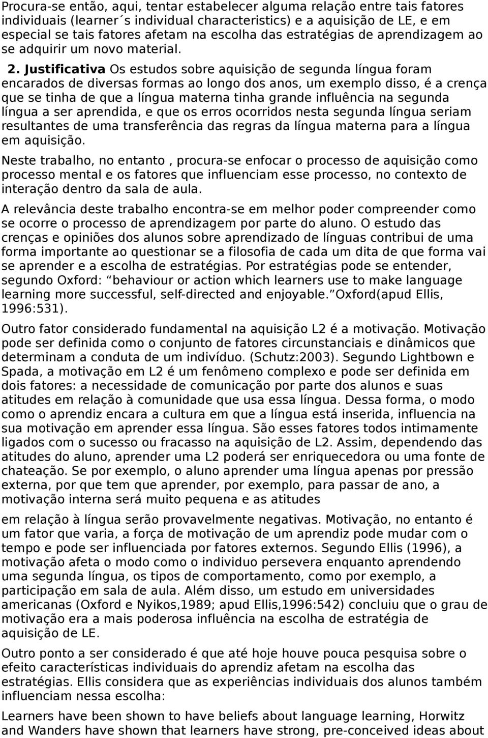 Justificativa Os estudos sobre aquisição de segunda língua foram encarados de diversas formas ao longo dos anos, um exemplo disso, é a crença que se tinha de que a língua materna tinha grande