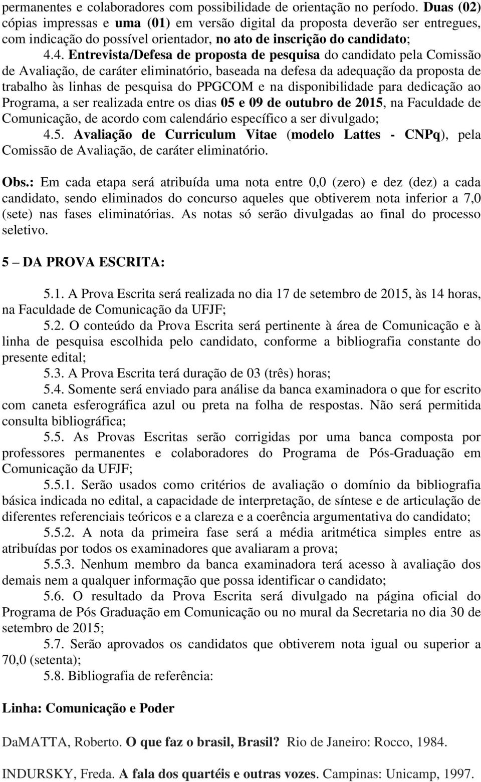 4. Entrevista/Defesa de proposta de pesquisa do candidato pela Comissão de Avaliação, de caráter eliminatório, baseada na defesa da adequação da proposta de trabalho às linhas de pesquisa do PPGCOM e