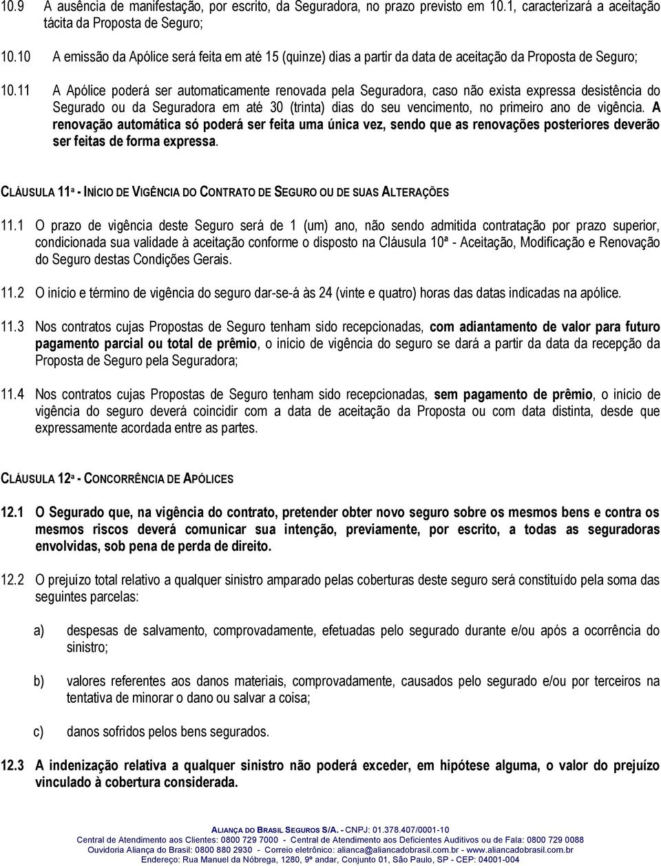 11 A Apólice poderá ser automaticamente renovada pela Seguradora, caso não exista expressa desistência do Segurado ou da Seguradora em até 30 (trinta) dias do seu vencimento, no primeiro ano de