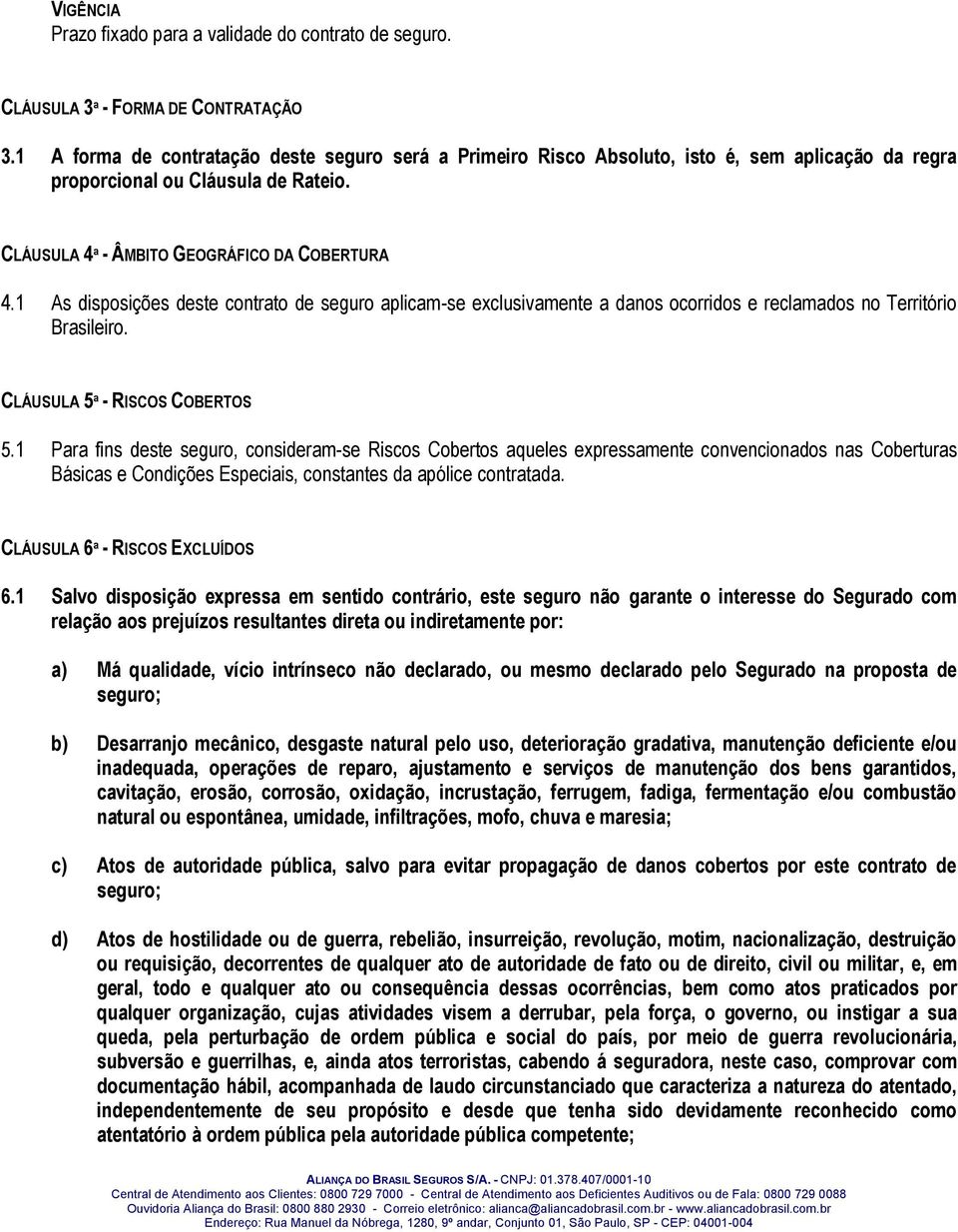 1 As disposições deste contrato de seguro aplicam-se exclusivamente a danos ocorridos e reclamados no Território Brasileiro. CLÁUSULA 5ª - RISCOS COBERTOS 5.