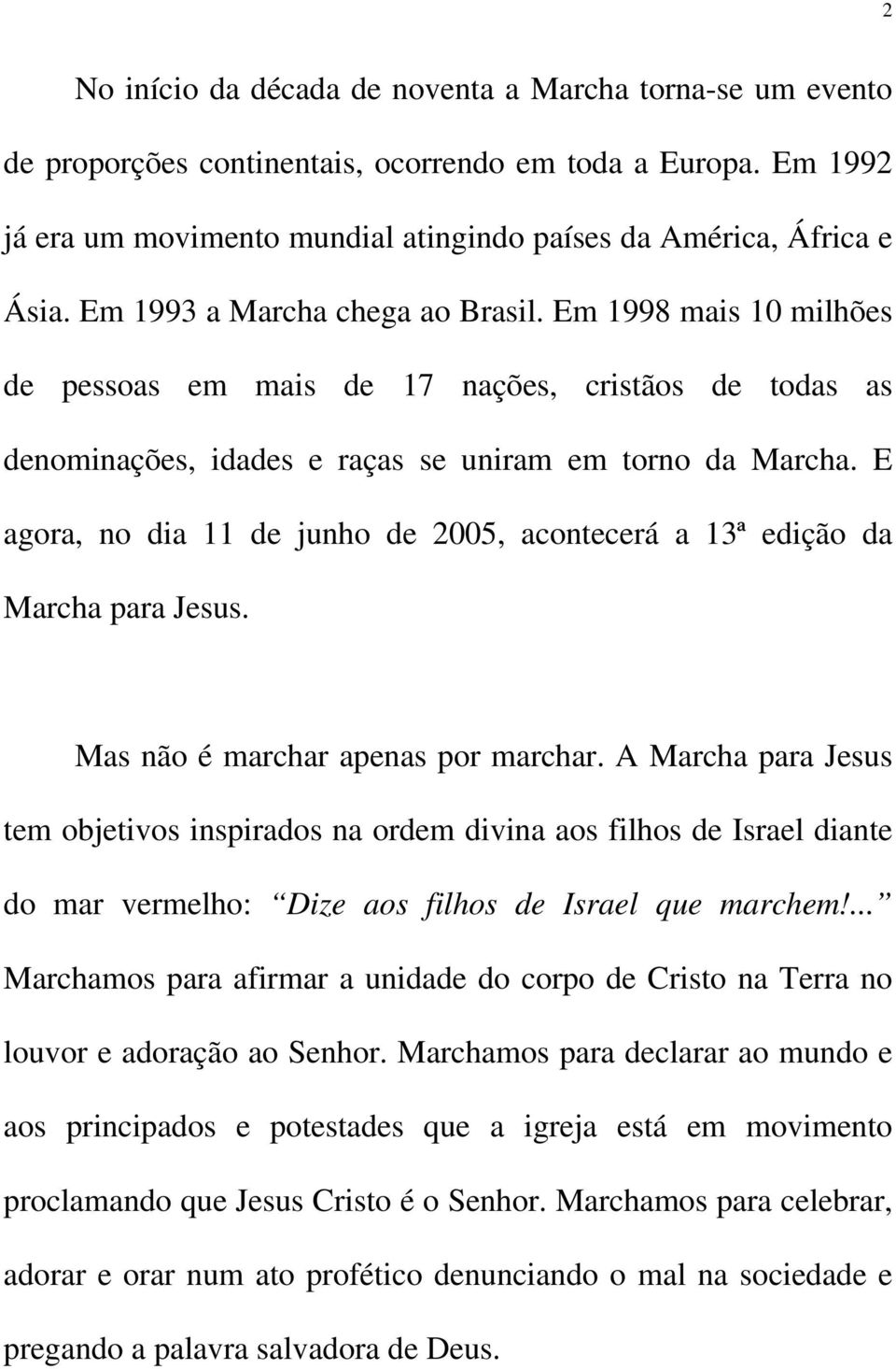 E agora, no dia 11 de junho de 2005, acontecerá a 13ª edição da Marcha para Jesus. Mas não é marchar apenas por marchar.