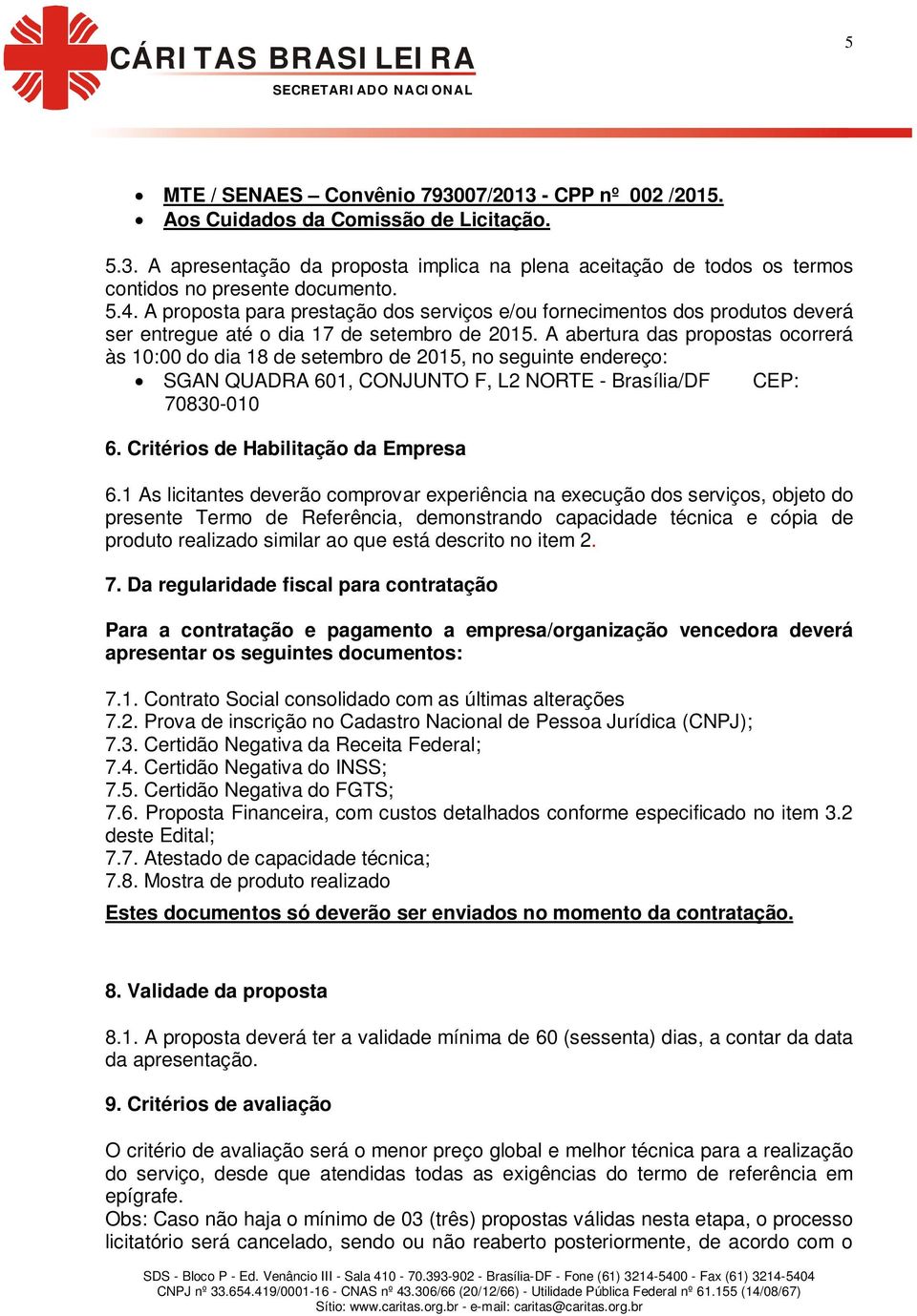 A abertura das propostas ocorrerá às 10:00 do dia 18 de setembro de 2015, no seguinte endereço: SGAN QUADRA 601, CONJUNTO F, L2 NORTE - Brasília/DF CEP: 70830-010 6.