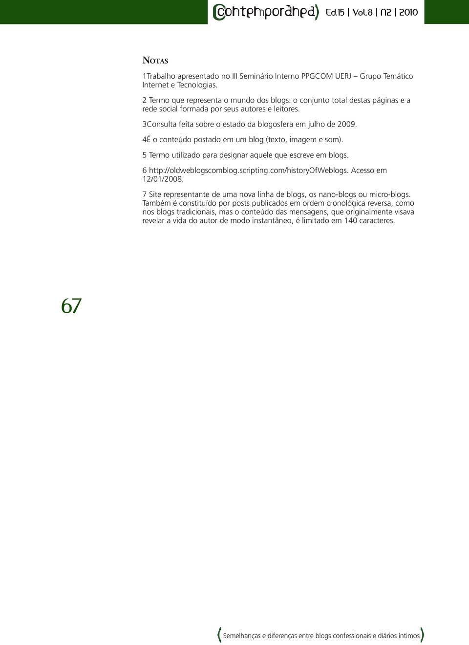 4É o conteúdo postado em um blog (texto, imagem e som). 5 Termo utilizado para designar aquele que escreve em blogs. 6 http://oldweblogscomblog.scripting.com/historyofweblogs. Acesso em 12/01/2008.