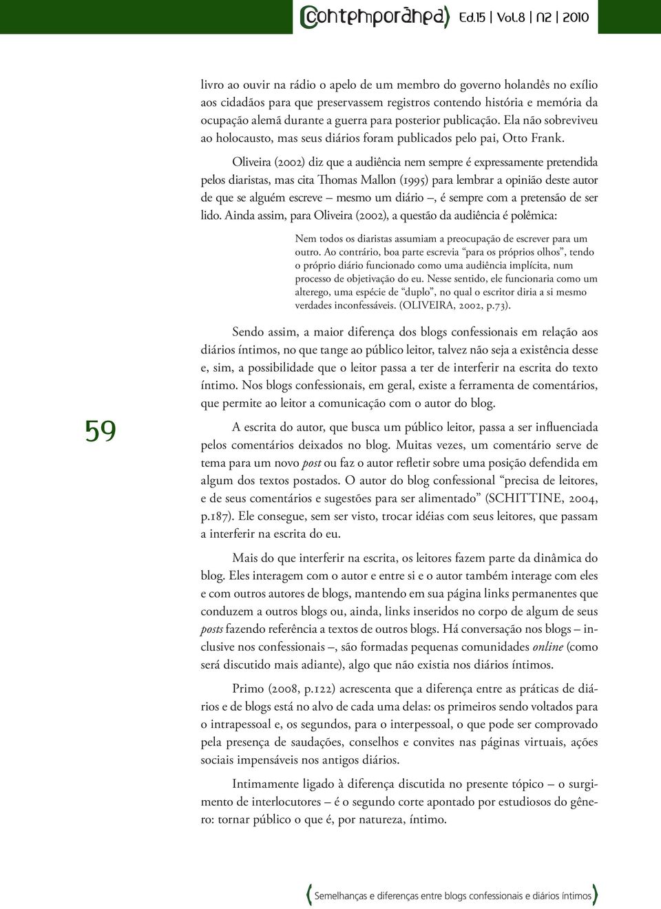 Oliveira (2002) diz que a audiência nem sempre é expressamente pretendida pelos diaristas, mas cita Thomas Mallon (1995) para lembrar a opinião deste autor de que se alguém escreve mesmo um diário, é