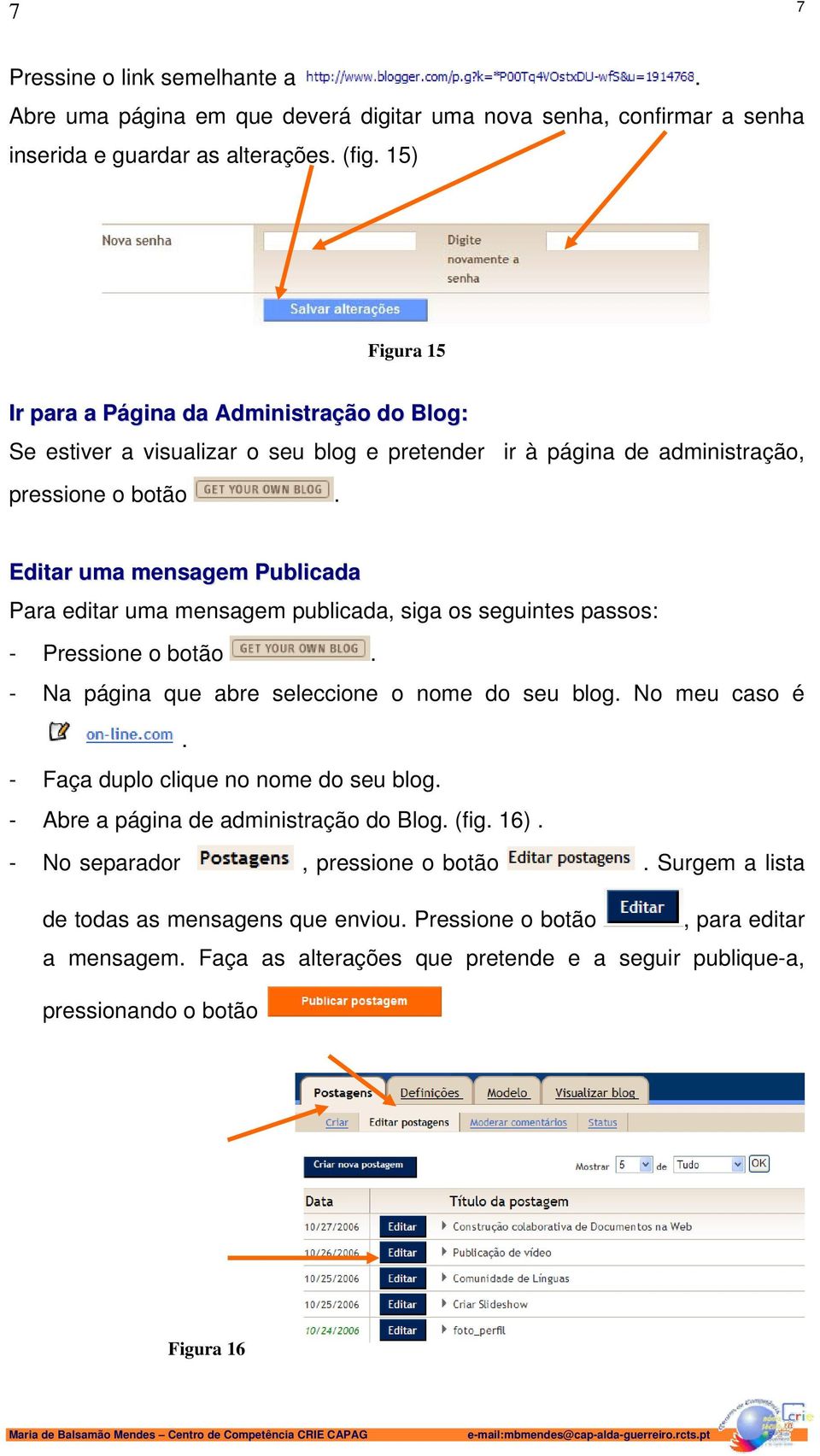 Editar uma mensagem Publicada Para editar uma mensagem publicada, siga os seguintes passos: - Pressione o botão. - Na página que abre seleccione o nome do seu blog. No meu caso é.