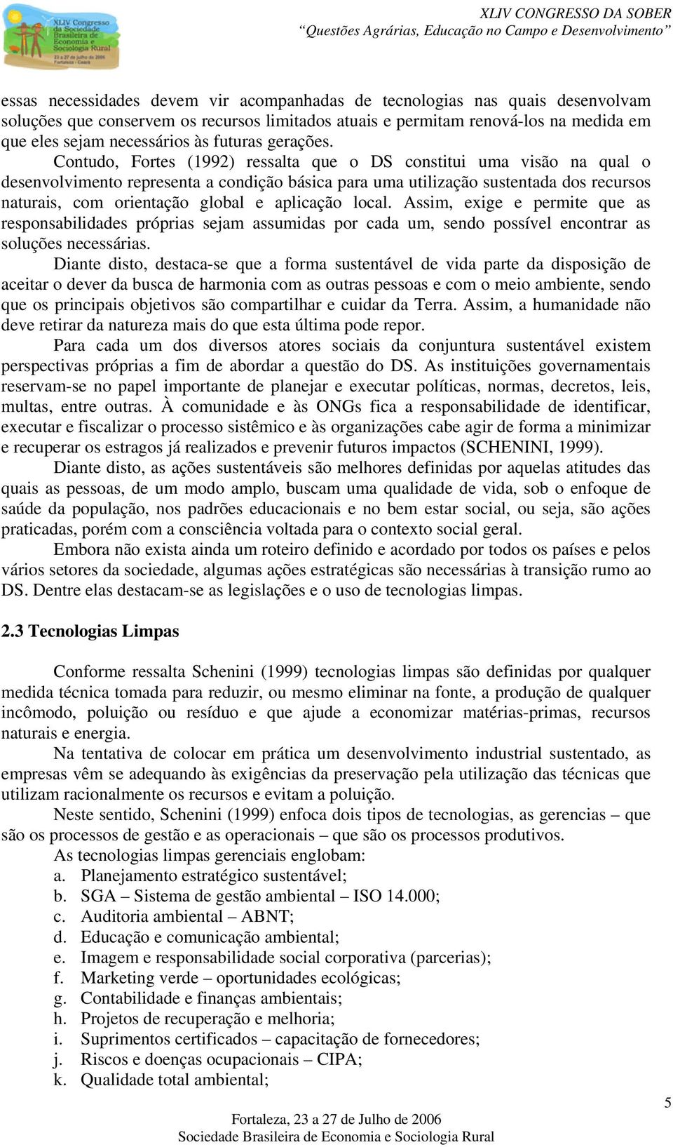 Contudo, Fortes (1992) ressalta que o DS constitui uma visão na qual o desenvolvimento representa a condição básica para uma utilização sustentada dos recursos naturais, com orientação global e