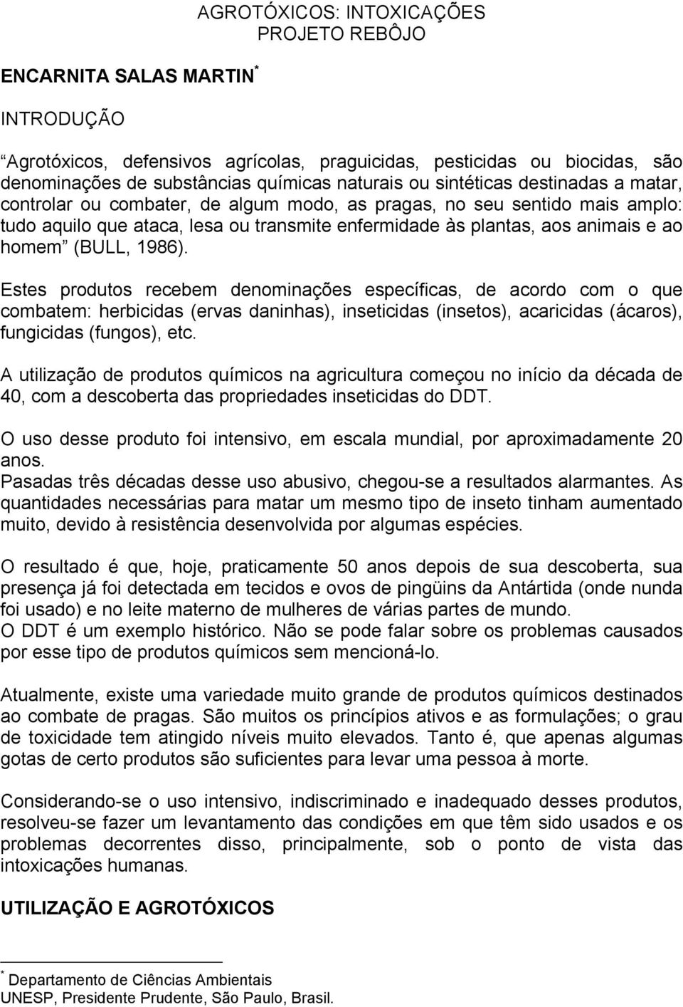 (BULL, 1986). Estes produtos recebem denominações específicas, de acordo com o que combatem: herbicidas (ervas daninhas), inseticidas (insetos), acaricidas (ácaros), fungicidas (fungos), etc.