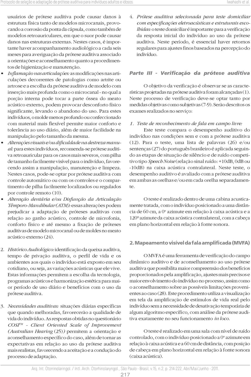 Nestes casos, é importante haver acompanhamento audiológico a cada seis meses para averiguação da prótese auditiva associado a orientações e aconselhamento quanto a procedimentos de higienização e