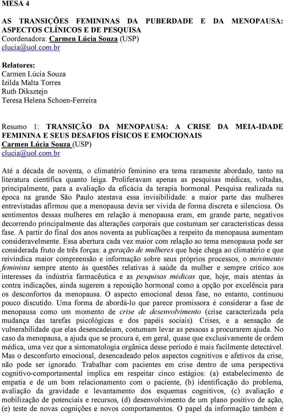 Carmen Lúcia Souza (USP) clucia@uol.com.br Até a década de noventa, o climatério feminino era tema raramente abordado, tanto na literatura científica quanto leiga.