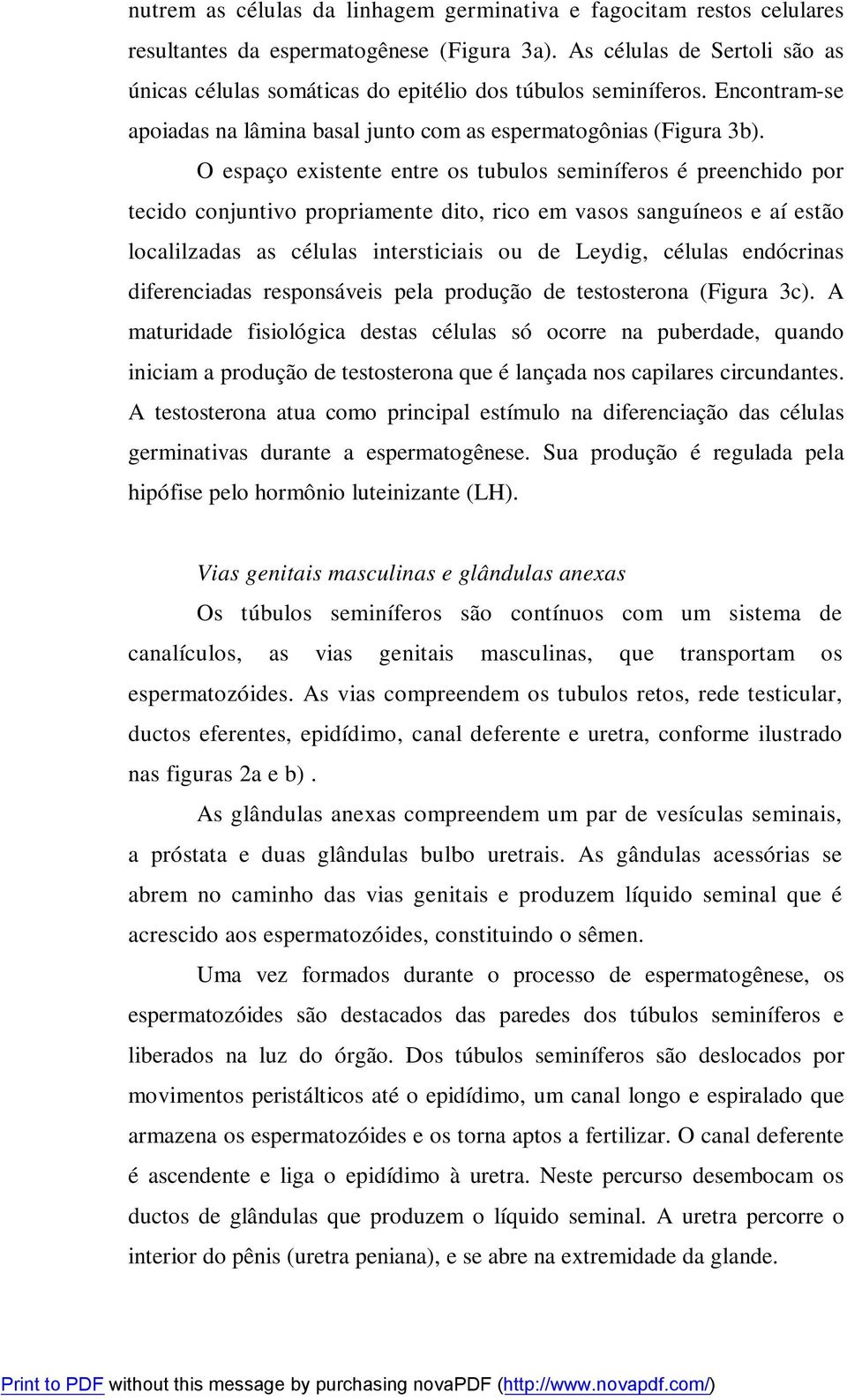 O espaço existente entre os tubulos seminíferos é preenchido por tecido conjuntivo propriamente dito, rico em vasos sanguíneos e aí estão localilzadas as células intersticiais ou de Leydig, células