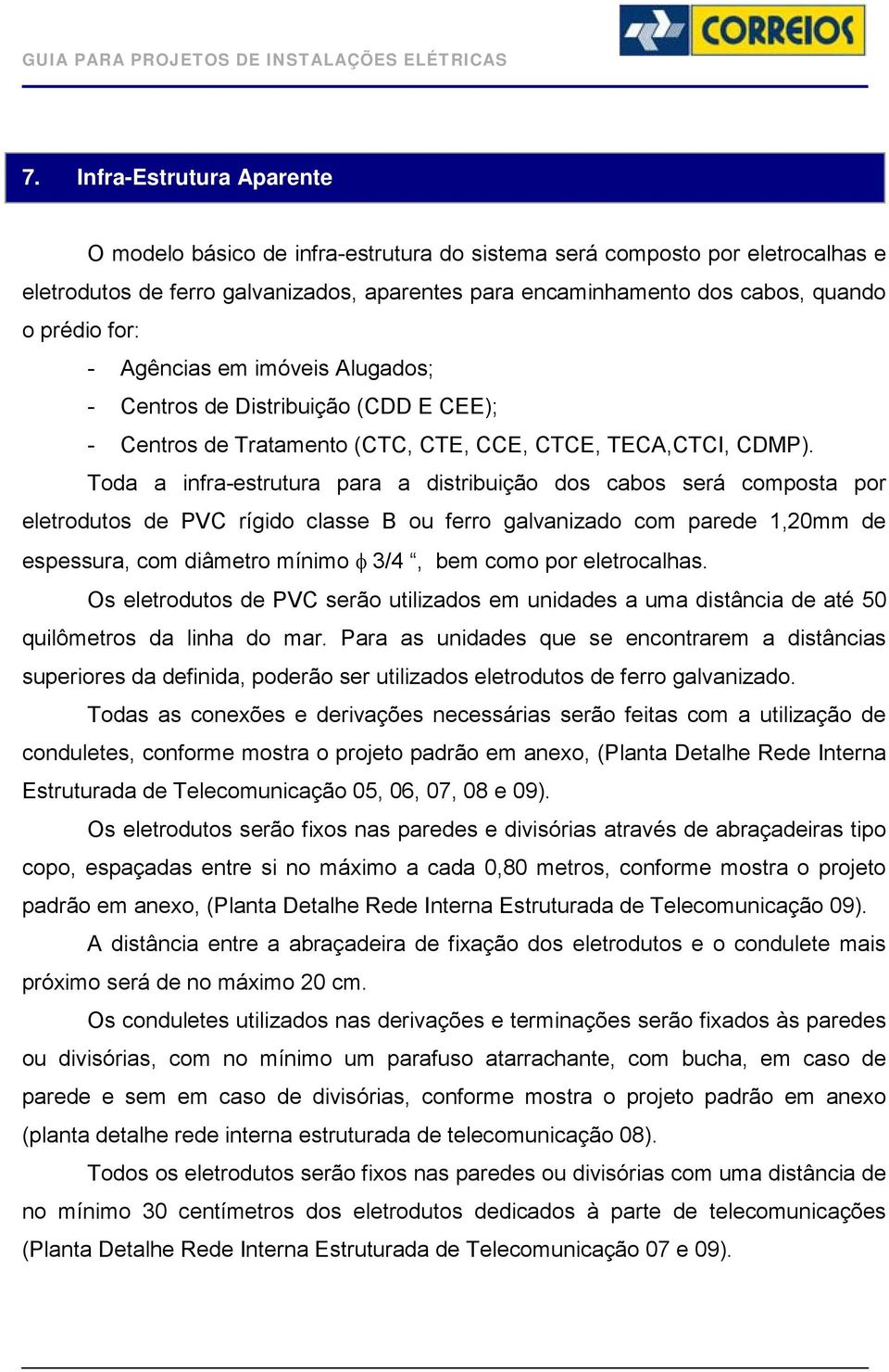 Toda a infra-estrutura para a distribuição dos cabos será composta por eletrodutos de PVC rígido classe B ou ferro galvanizado com parede 1,20mm de espessura, com diâmetro mínimo φ 3/4, bem como por