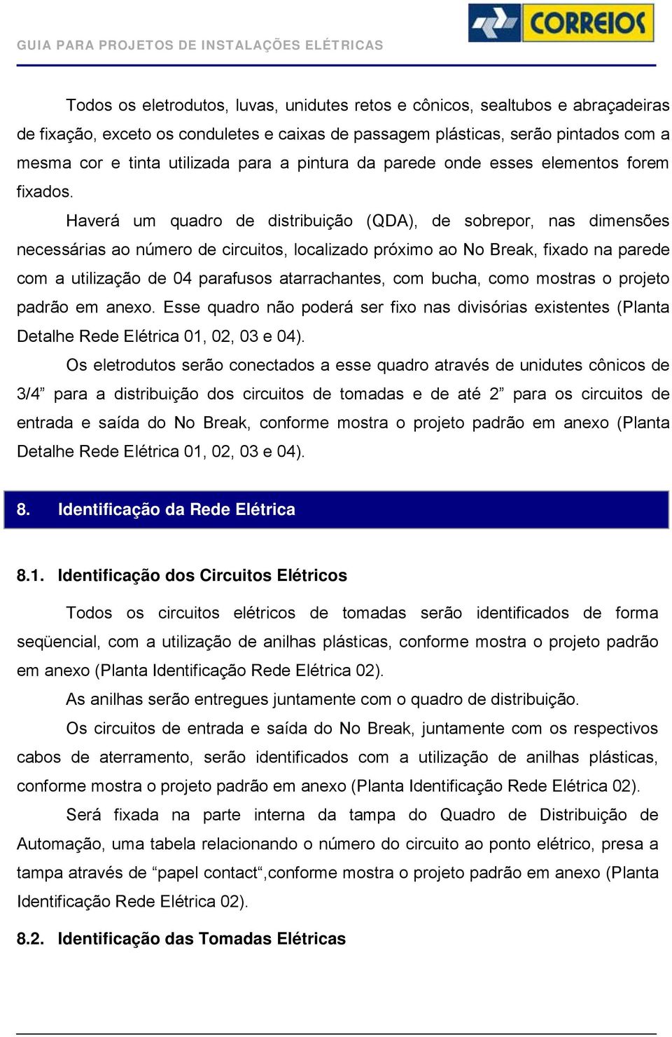 Haverá um quadro de distribuição (QDA), de sobrepor, nas dimensões necessárias ao número de circuitos, localizado próximo ao No Break, fixado na parede com a utilização de 04 parafusos atarrachantes,