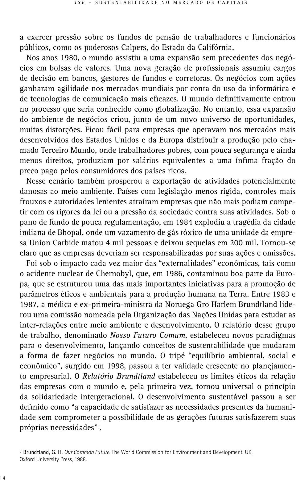 Uma nova geração de profissionais assumiu cargos de decisão em bancos, gestores de fundos e corretoras.