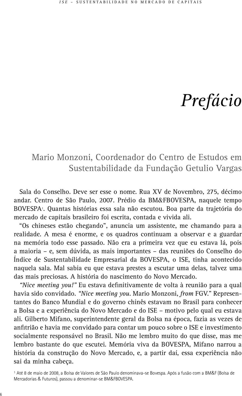 Boa parte da trajetória do mercado de capitais brasileiro foi escrita, contada e vivida ali. Os chineses estão chegando, anuncia um assistente, me chamando para a realidade.