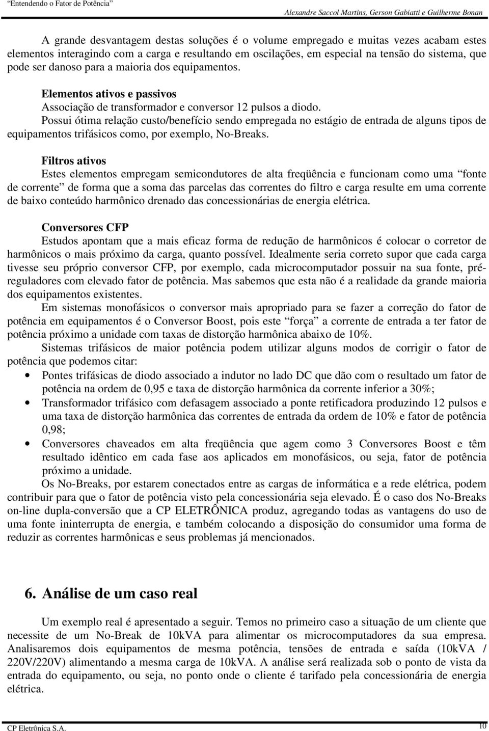 Possui ótima relação custo/benefício sendo empregada no estágio de entrada de alguns tipos de equipamentos trifásicos como, por exemplo, No-Breaks.