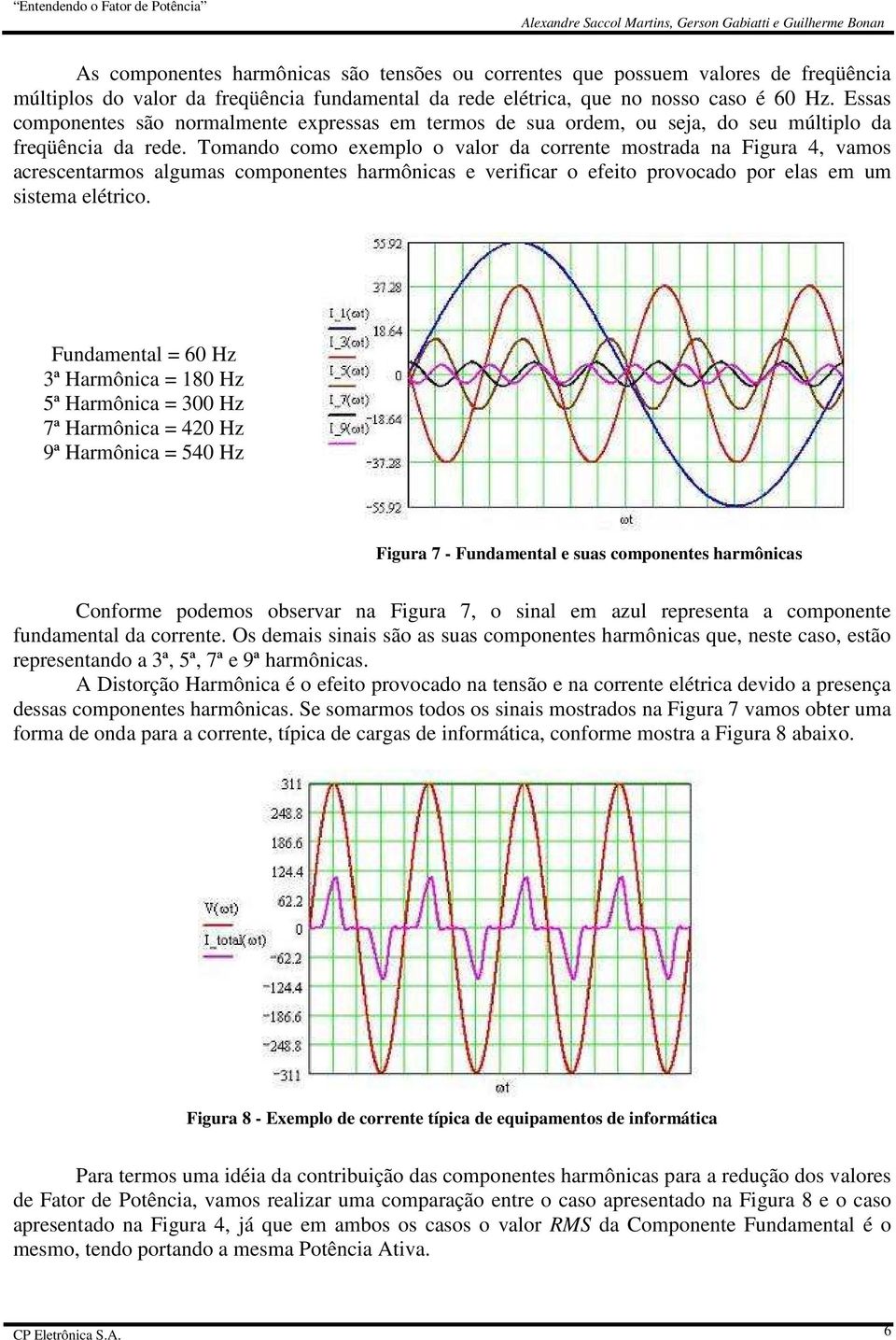 Tomando como exemplo o valor da corrente mostrada na Figura 4, vamos acrescentarmos algumas componentes harmônicas e verificar o efeito provocado por elas em um sistema elétrico.