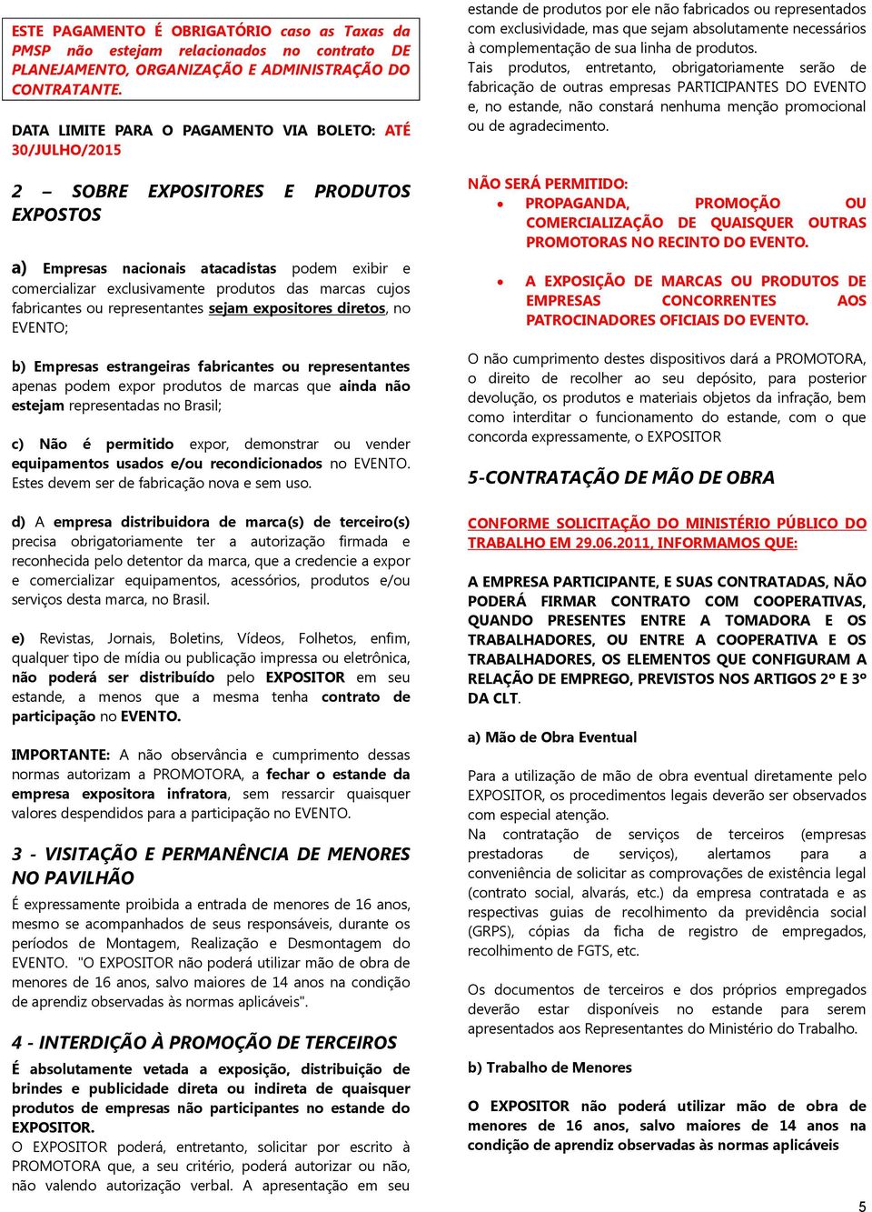 cujos fabricantes ou representantes sejam expositores diretos, no EVENTO; b) Empresas estrangeiras fabricantes ou representantes apenas podem expor produtos de marcas que ainda não estejam