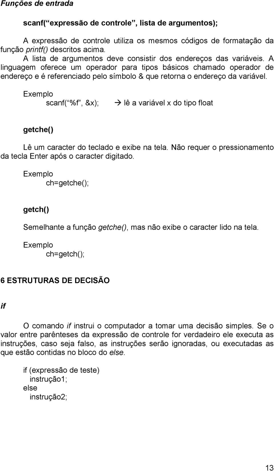 A linguagem oferece um operador para tipos básicos chamado operador de endereço e é referenciado pelo símbolo & que retorna o endereço da variável.