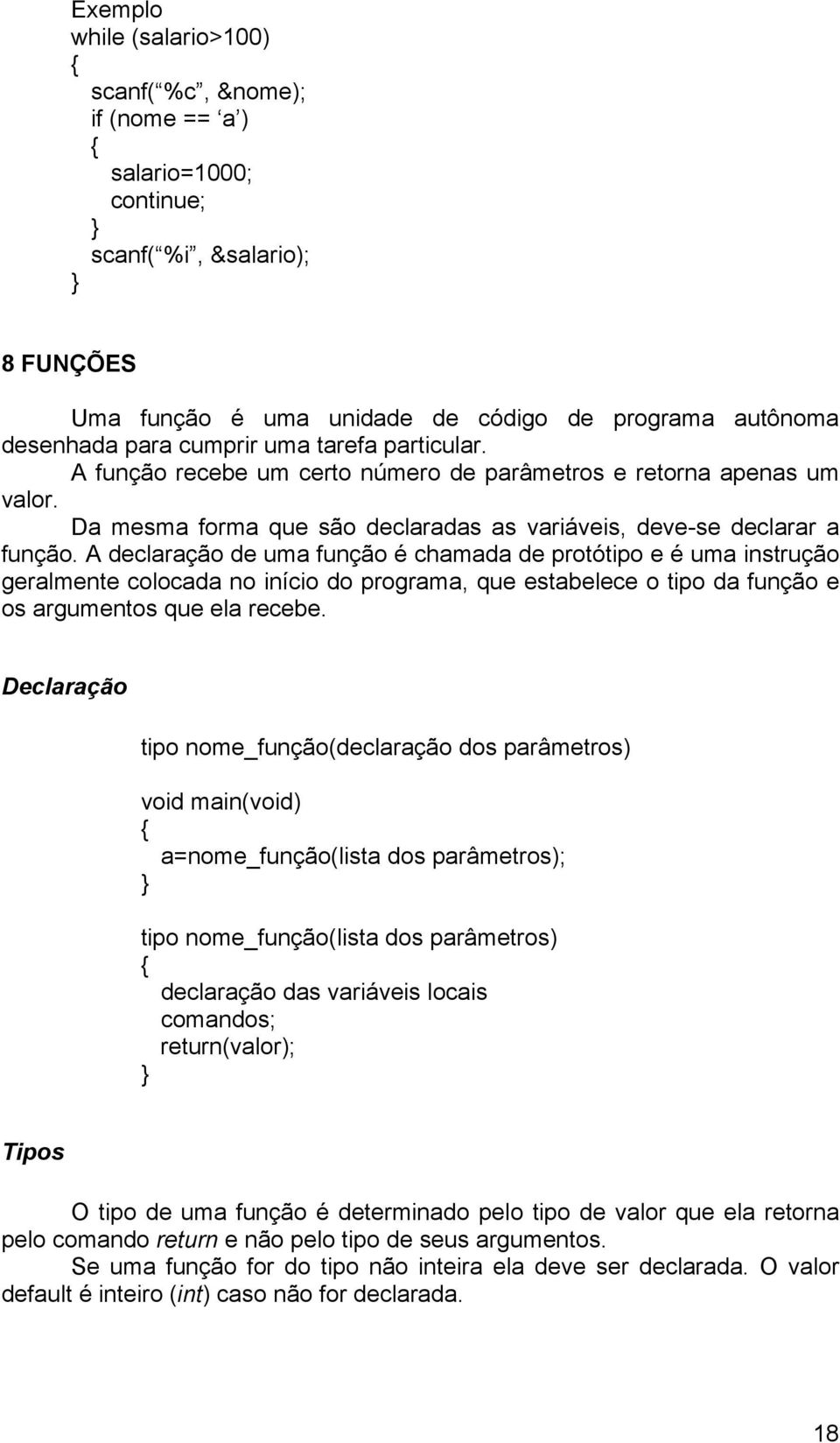 A declaração de uma função é chamada de protótipo e é uma instrução geralmente colocada no início do programa, que estabelece o tipo da função e os argumentos que ela recebe.