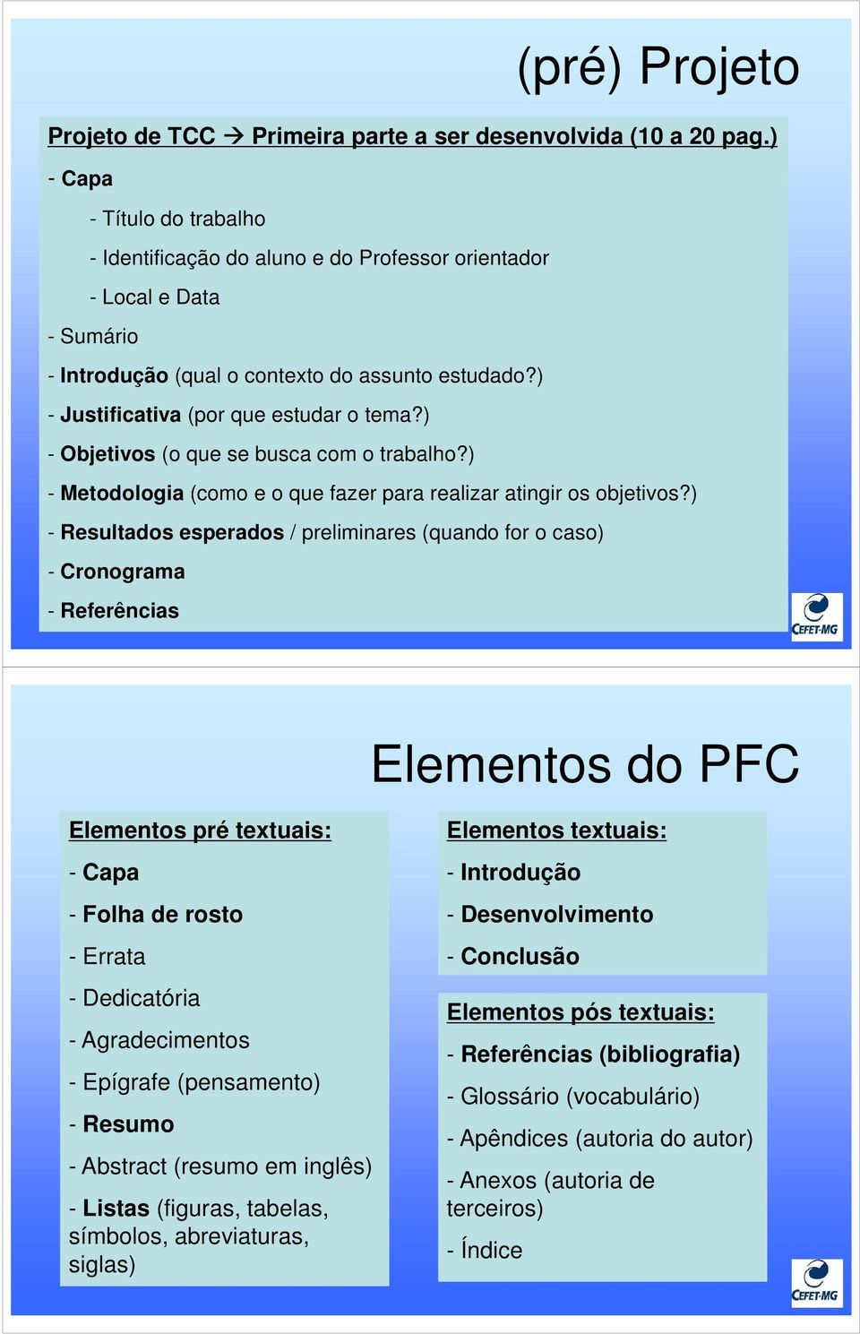 ) - Objetivos (o que se busca com o trabalho?) - Metodologia (como e o que fazer para realizar atingir os objetivos?