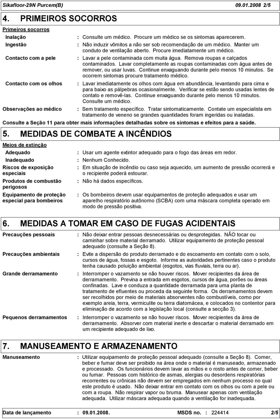 Lavar a pele contaminada com muita água. Remova roupas e calçados contaminados. Lavar completamente as roupas contaminadas com água antes de remover, ou usar luvas.