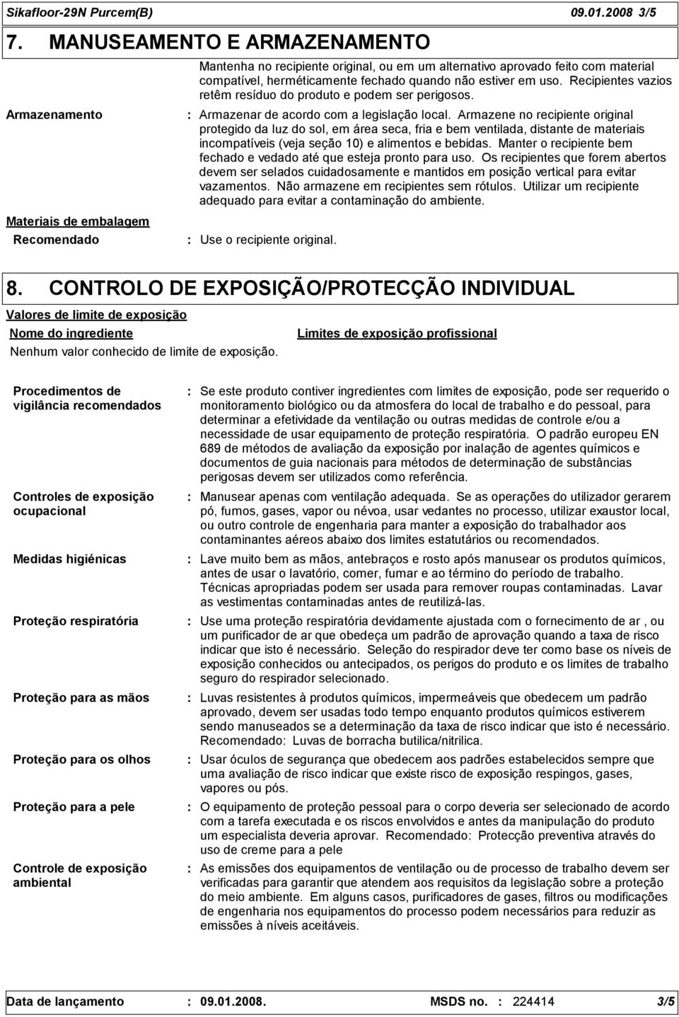 quando não estiver em uso. Recipientes vazios retêm resíduo do produto e podem ser perigosos. Armazenar de acordo com a legislação local.