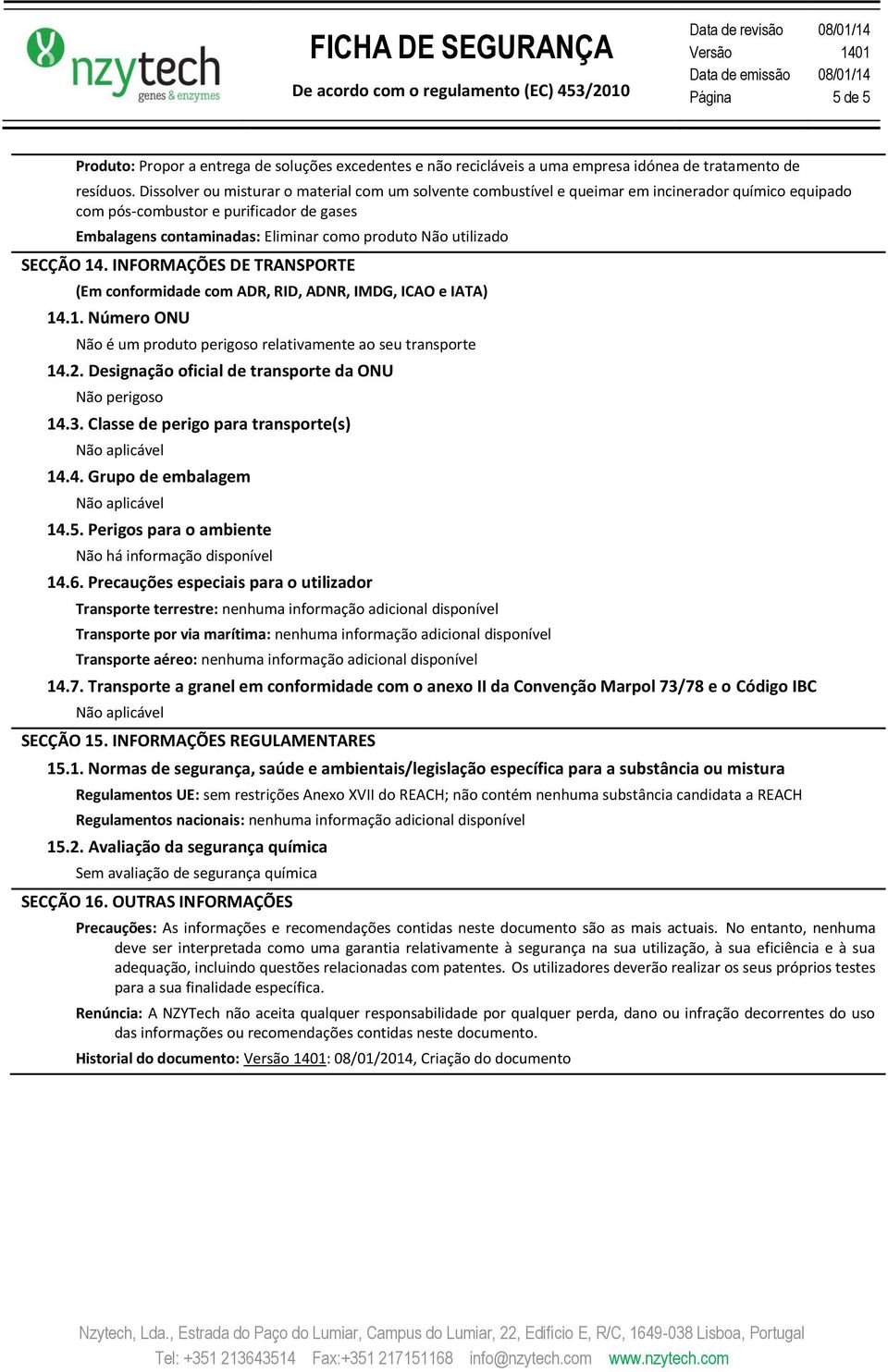 utilizado SECÇÃO 14. INFORMAÇÕES DE TRANSPORTE (Em conformidade com ADR, RID, ADNR, IMDG, ICAO e IATA) 14.1. Número ONU Não é um produto perigoso relativamente ao seu transporte 14.2.