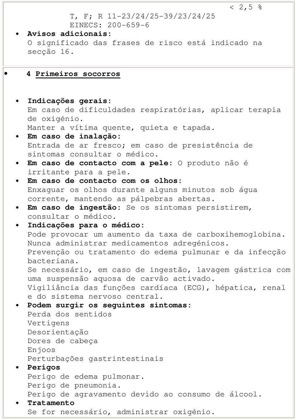 Em caso de inalação: Entrada de ar fresco; em caso de presistência de sintomas consultar o médico. Em caso de contacto com a pele: O produto não é irritante para a pele.