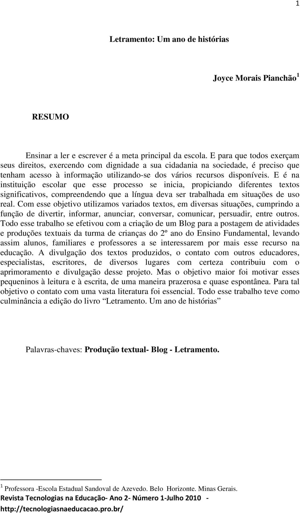 E é na instituição escolar que esse processo se inicia, propiciando diferentes textos significativos, compreendendo que a língua deva ser trabalhada em situações de uso real.