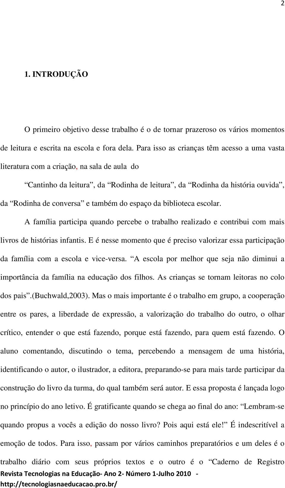 espaço da biblioteca escolar. A família participa quando percebe o trabalho realizado e contribui com mais livros de histórias infantis.