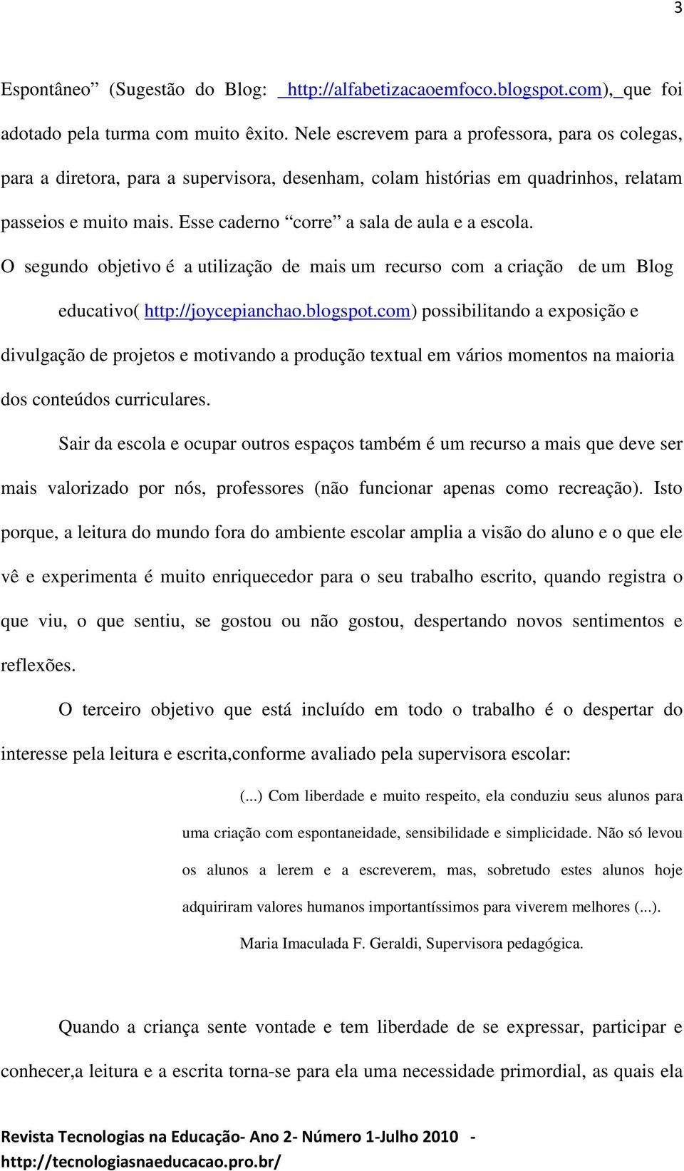 Esse caderno corre a sala de aula e a escola. O segundo objetivo é a utilização de mais um recurso com a criação de um Blog educativo( http://joycepianchao.blogspot.