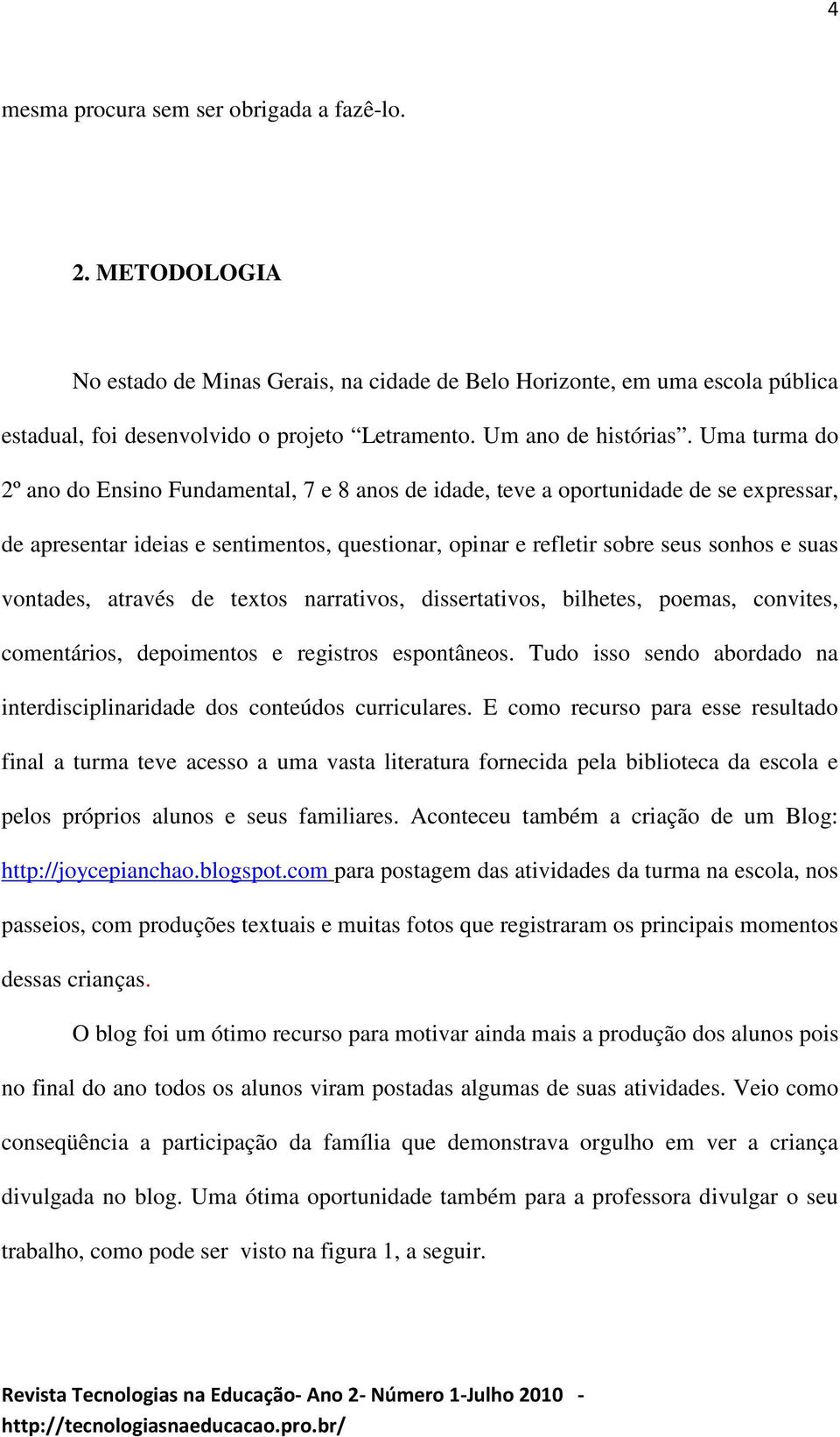 Uma turma do 2º ano do Ensino Fundamental, 7 e 8 anos de idade, teve a oportunidade de se expressar, de apresentar ideias e sentimentos, questionar, opinar e refletir sobre seus sonhos e suas