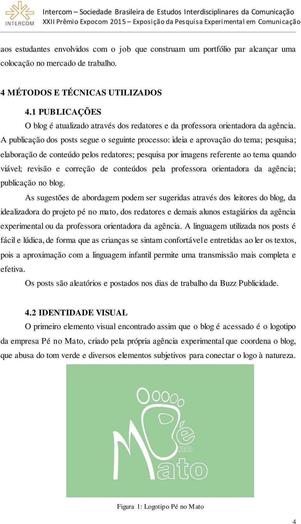 A publicação dos posts segue o seguinte processo: ideia e aprovação do tema; pesquisa; elaboração de conteúdo pelos redatores; pesquisa por imagens referente ao tema quando viável; revisão e correção