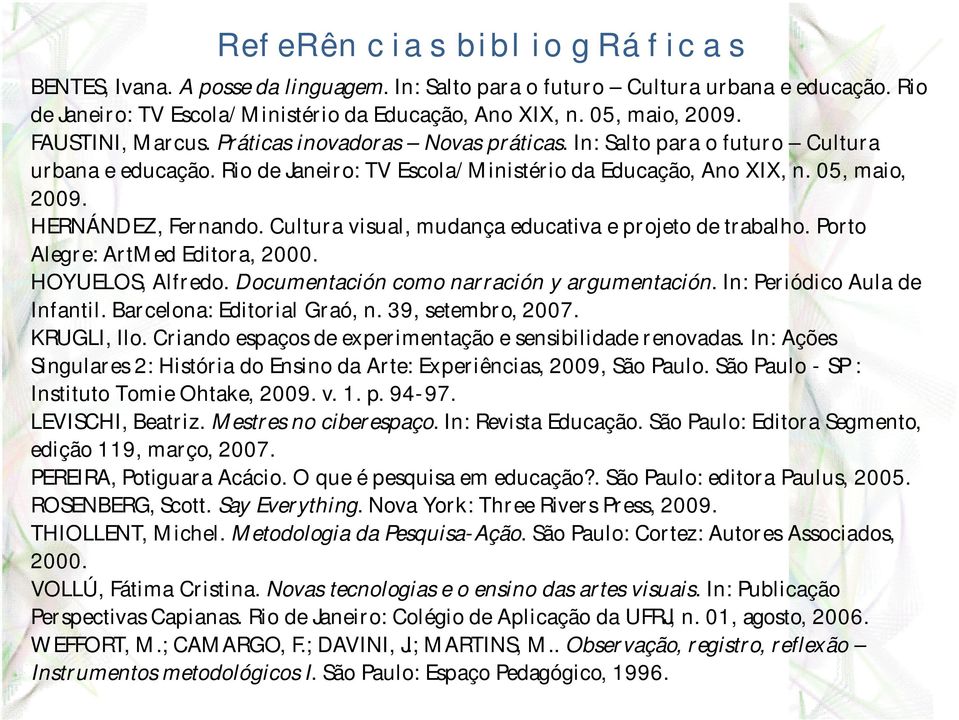 HERNÁNDEZ, Fernando. Cultura visual, mudança educativa e projeto de trabalho. Porto Alegre: ArtMed Editora, 2000. HOYUELOS, Alfredo. Documentación como narración y argumentación.