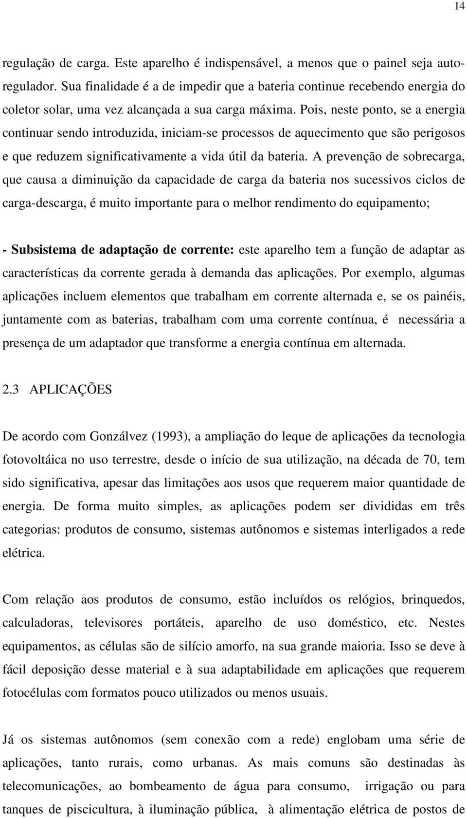 Pois, neste ponto, se a energia continuar sendo introduzida, iniciam-se processos de aquecimento que são perigosos e que reduzem significativamente a vida útil da bateria.