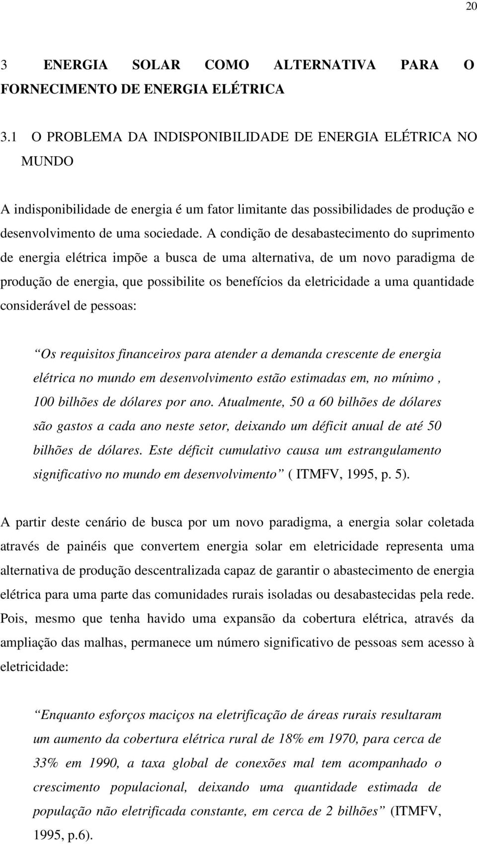 A condição de desabastecimento do suprimento de energia elétrica impõe a busca de uma alternativa, de um novo paradigma de produção de energia, que possibilite os benefícios da eletricidade a uma