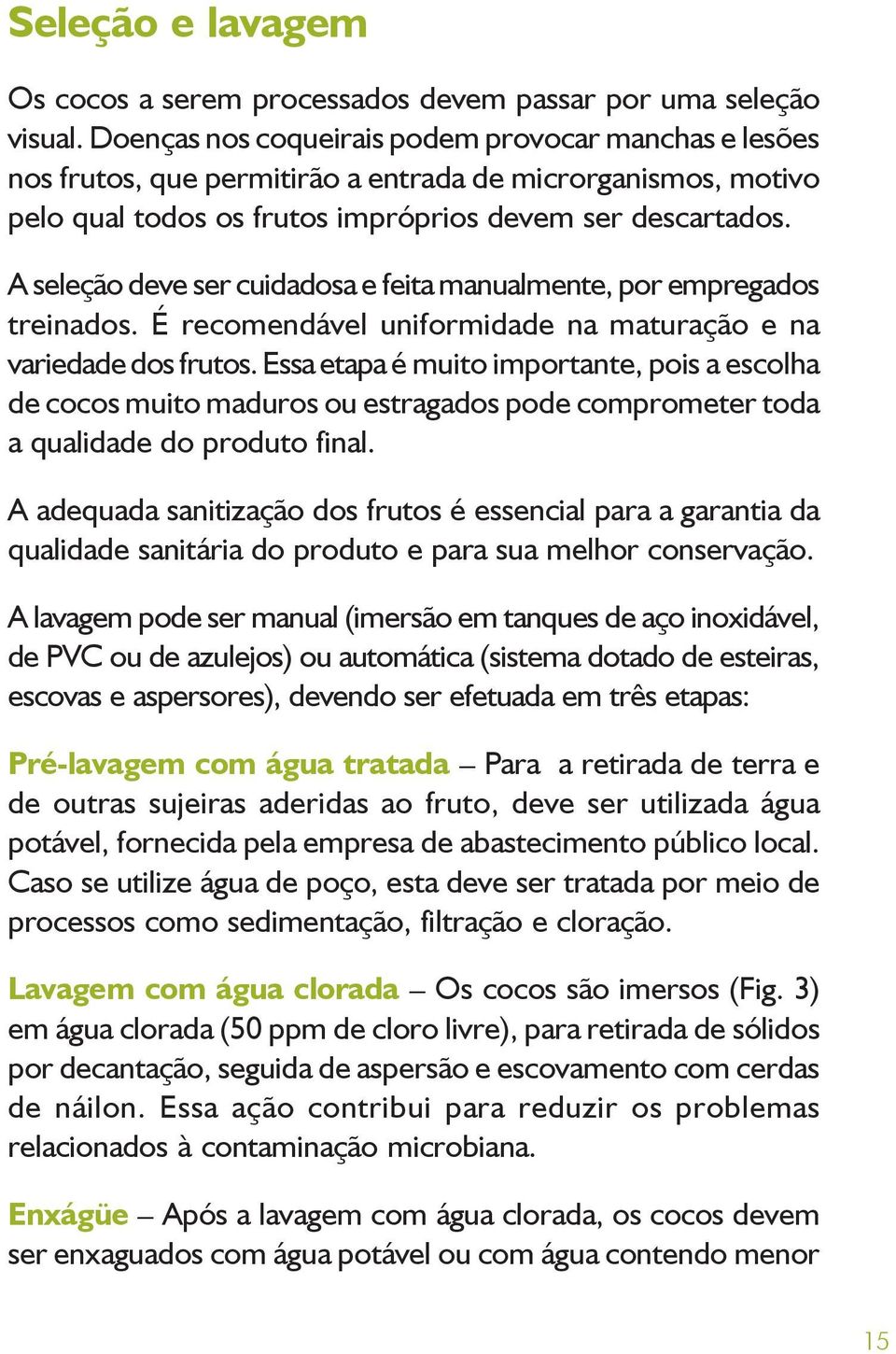 A seleção deve ser cuidadosa e feita manualmente, por empregados treinados. É recomendável uniformidade na maturação e na variedade dos frutos.