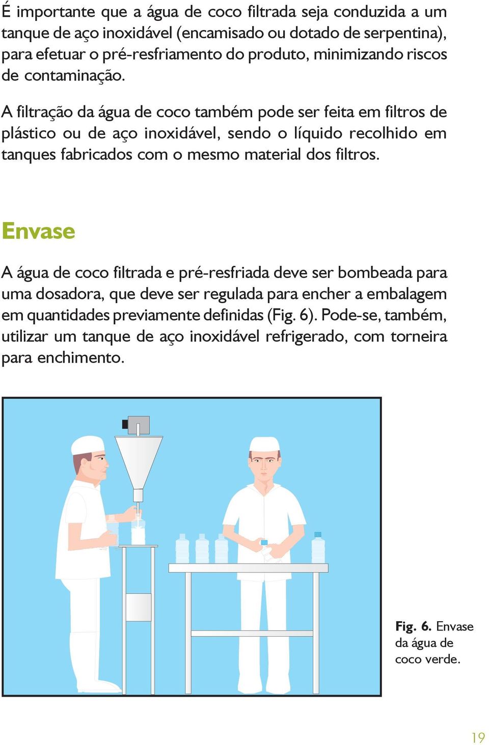 A filtração da água de coco também pode ser feita em filtros de plástico ou de aço inoxidável, sendo o líquido recolhido em tanques fabricados com o mesmo material dos