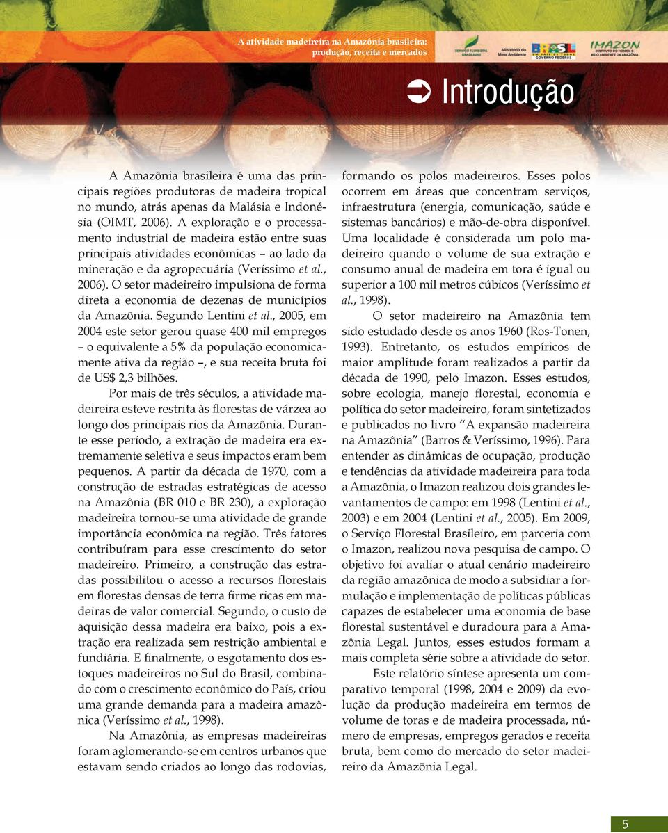 O setor madeireiro impulsiona de forma direta a economia de dezenas de municípios da Amazônia. Segundo Lentini et al.