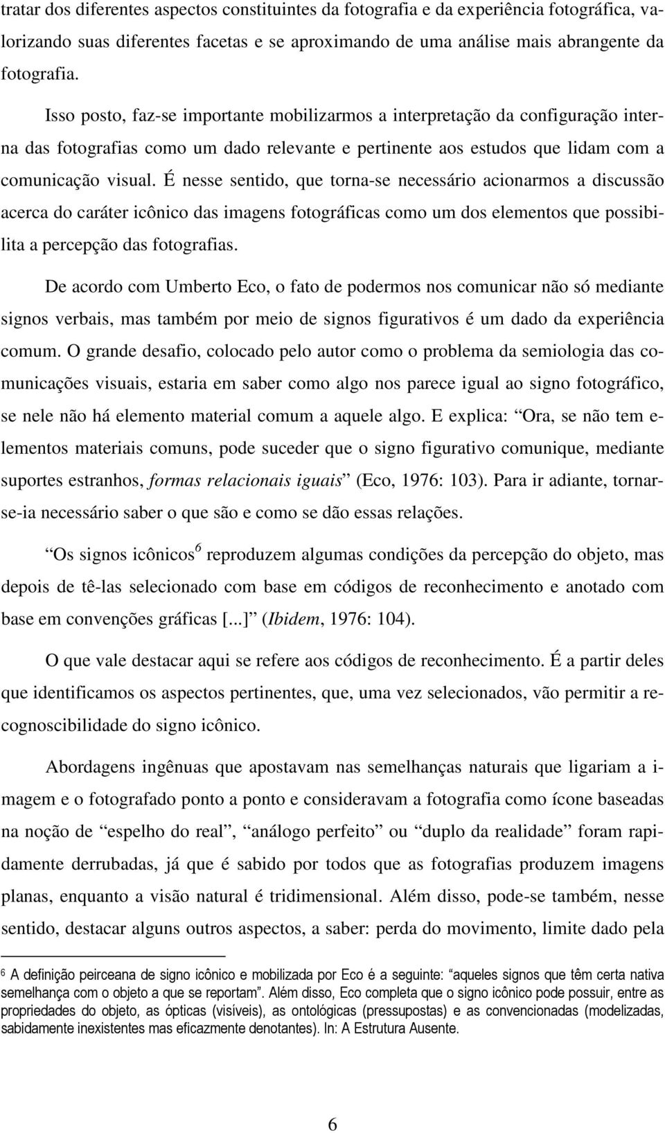 É nesse sentido, que torna-se necessário acionarmos a discussão acerca do caráter icônico das imagens fotográficas como um dos elementos que possibilita a percepção das fotografias.